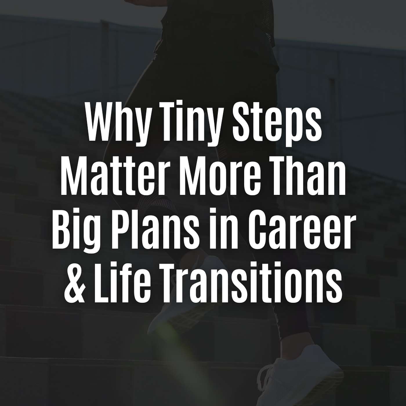 #226: Why Tiny Steps Matter More Than Big Plans in Career & Life Transitions
