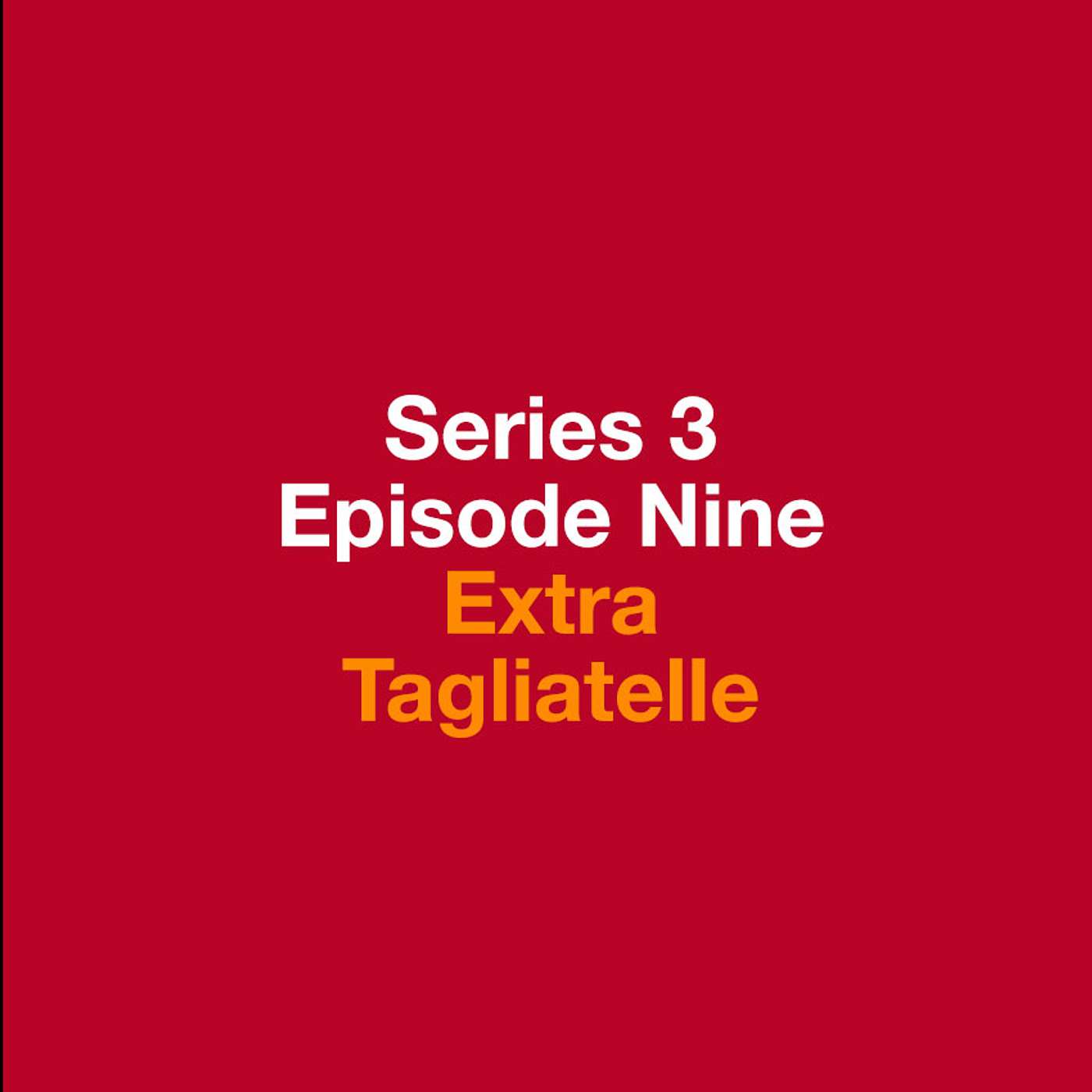 Series 3, Episode 9 - Extra Tagliatelle