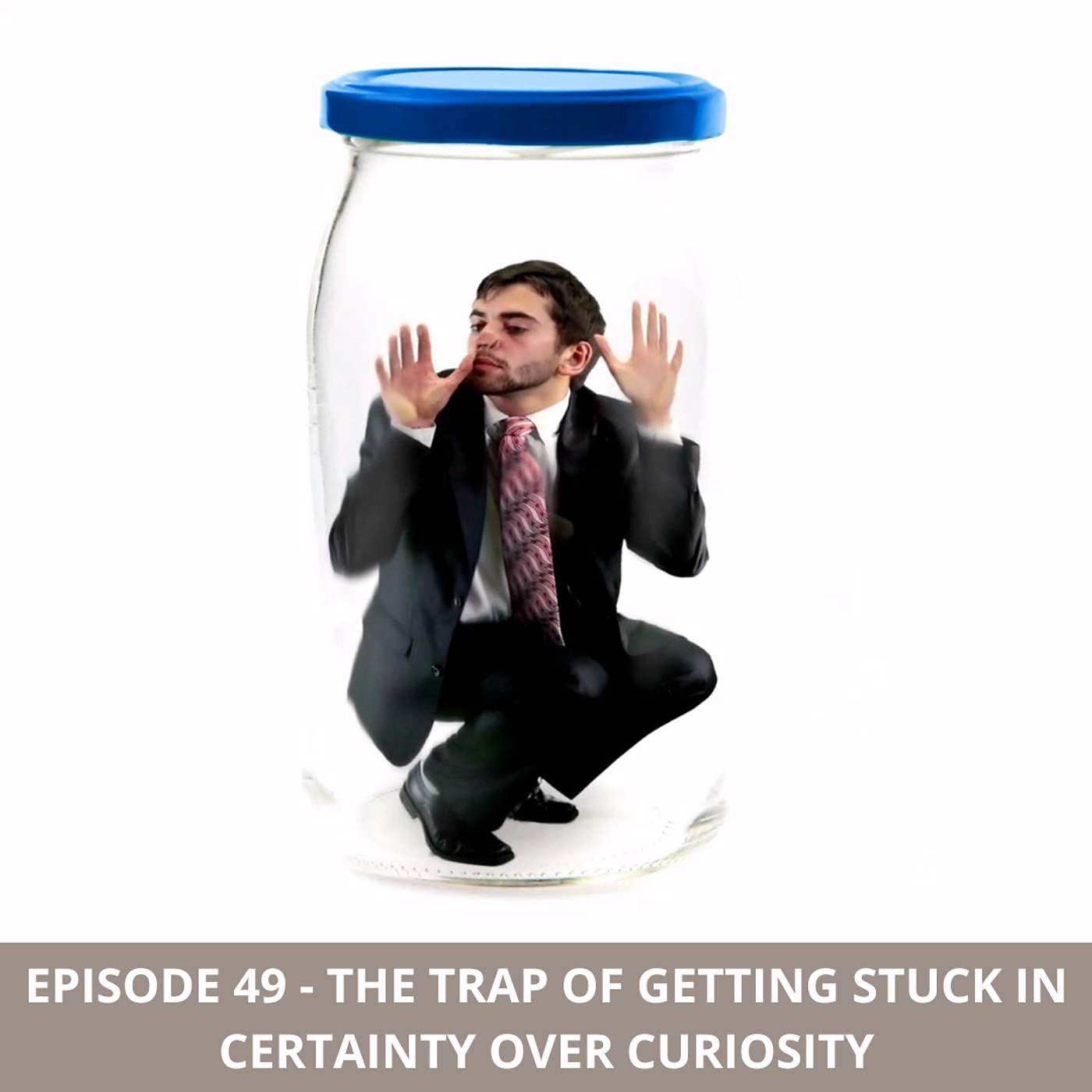 Episode 49 - The Trap of Getting Stuck in Certainty Over Curiosity