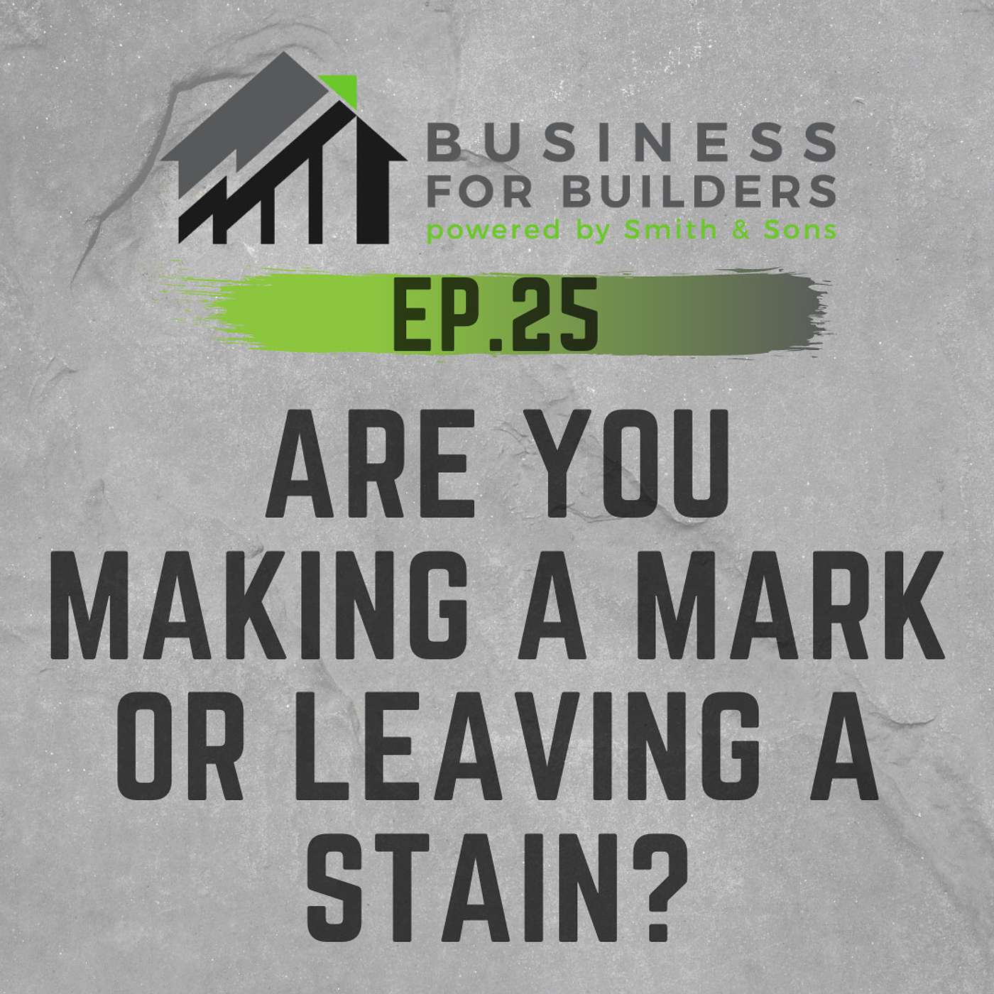 Episode #25 - ARE YOU MAKING A MARK OR LEAVING A STAIN?