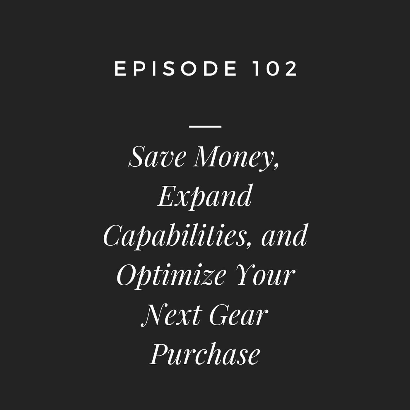 #102 - How to Save Money and Make Better Gear Choices