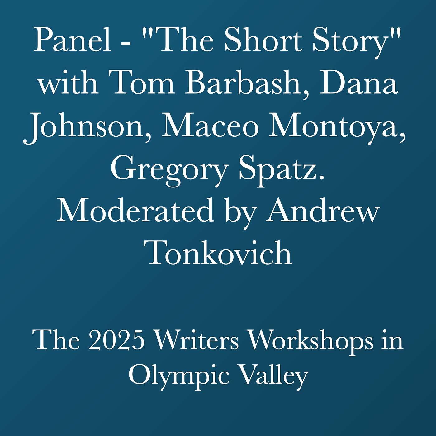 Writers Workshops 2025 - Panel: "The Short Story" with Tom Barbash, Dana Johnson, Maceo Montoya, Gregory Spatz. Moderated by Andrew Tonkovich episode artwork