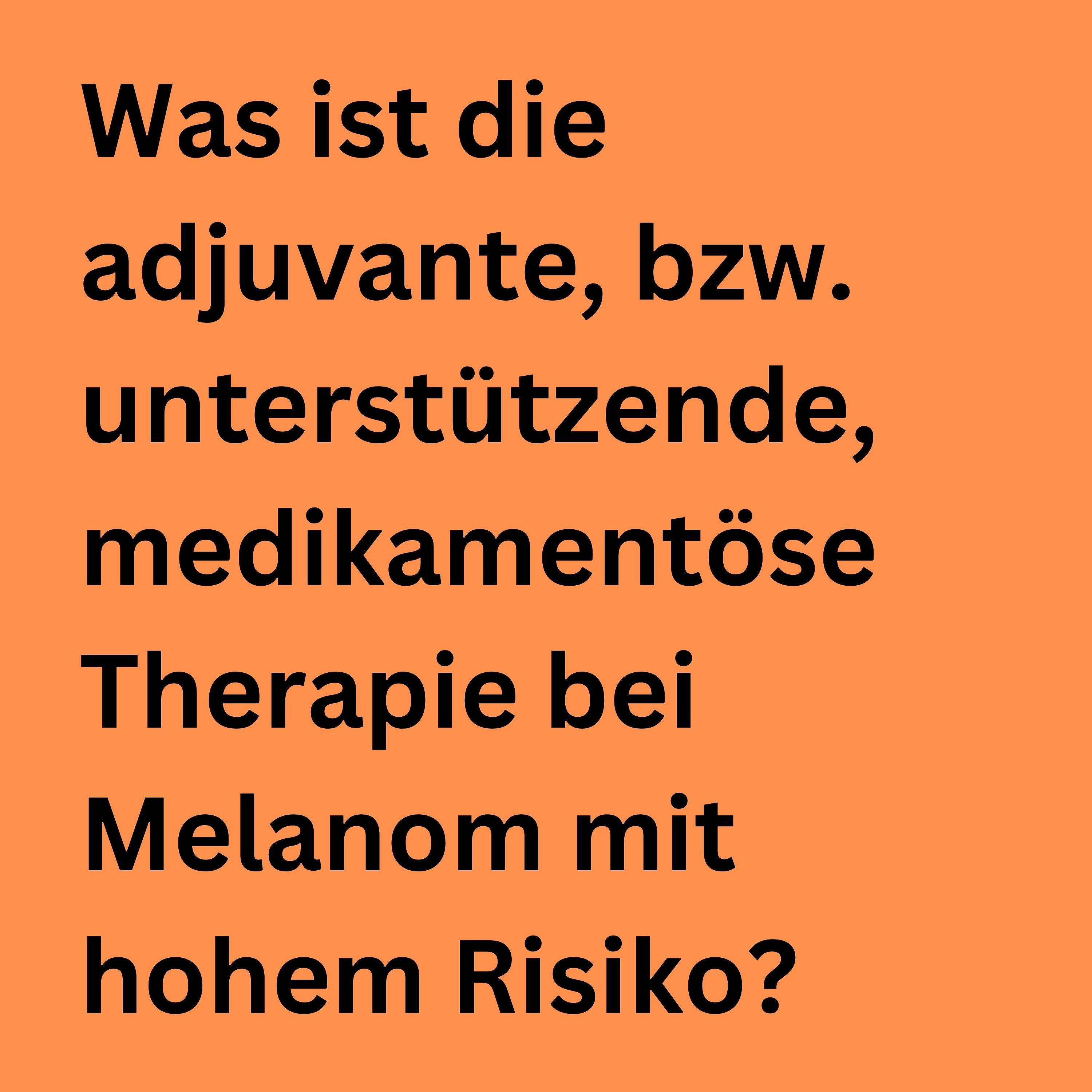 Was ist die adjuvante, bzw. unterstützende, medikamentöse Therapie bei Melanom mit hohem Risiko?