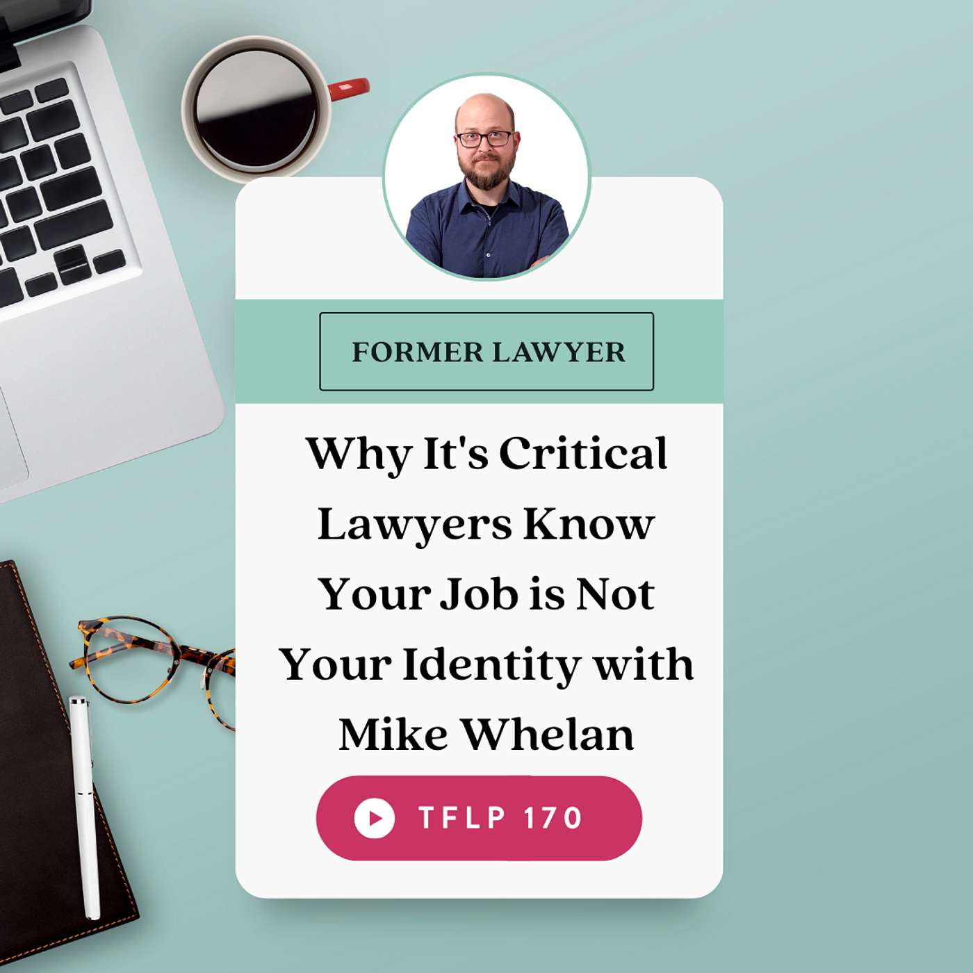 Why It's Critical Lawyers Know Your Job is Not Your Identity with Mike Whelan