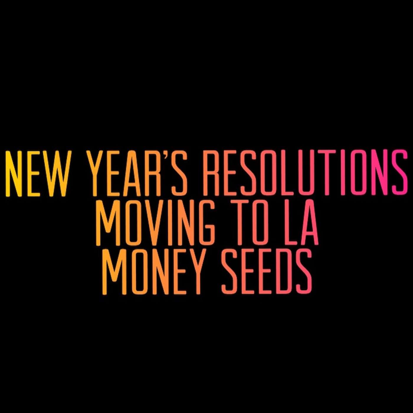 New Year's Resolutions. Moving To LA. Money Seed