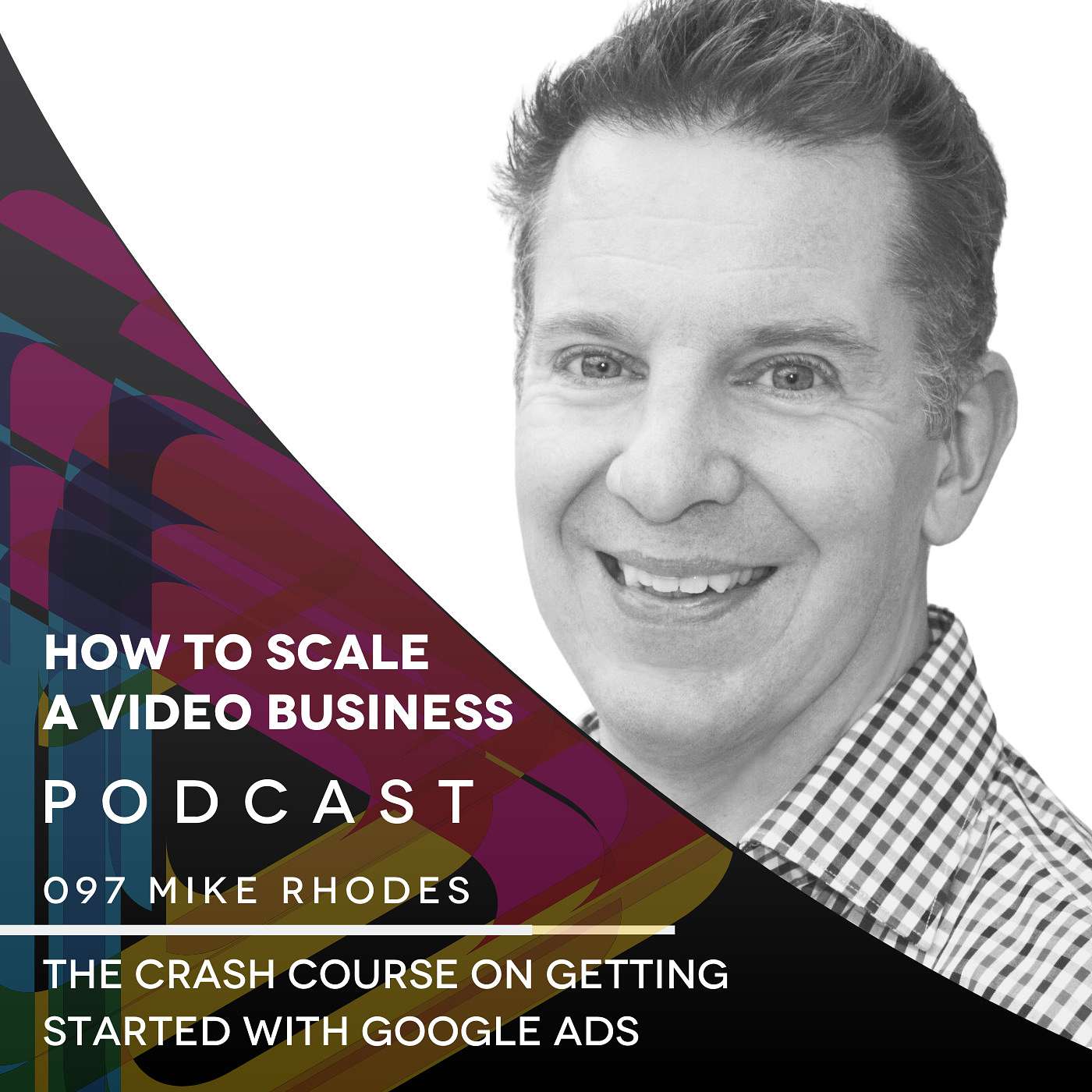 How to Scale a Video Business Podcast EP #097 - The Crash Course On Getting Started With Google Ads   - Mike Rhodes episode artwork