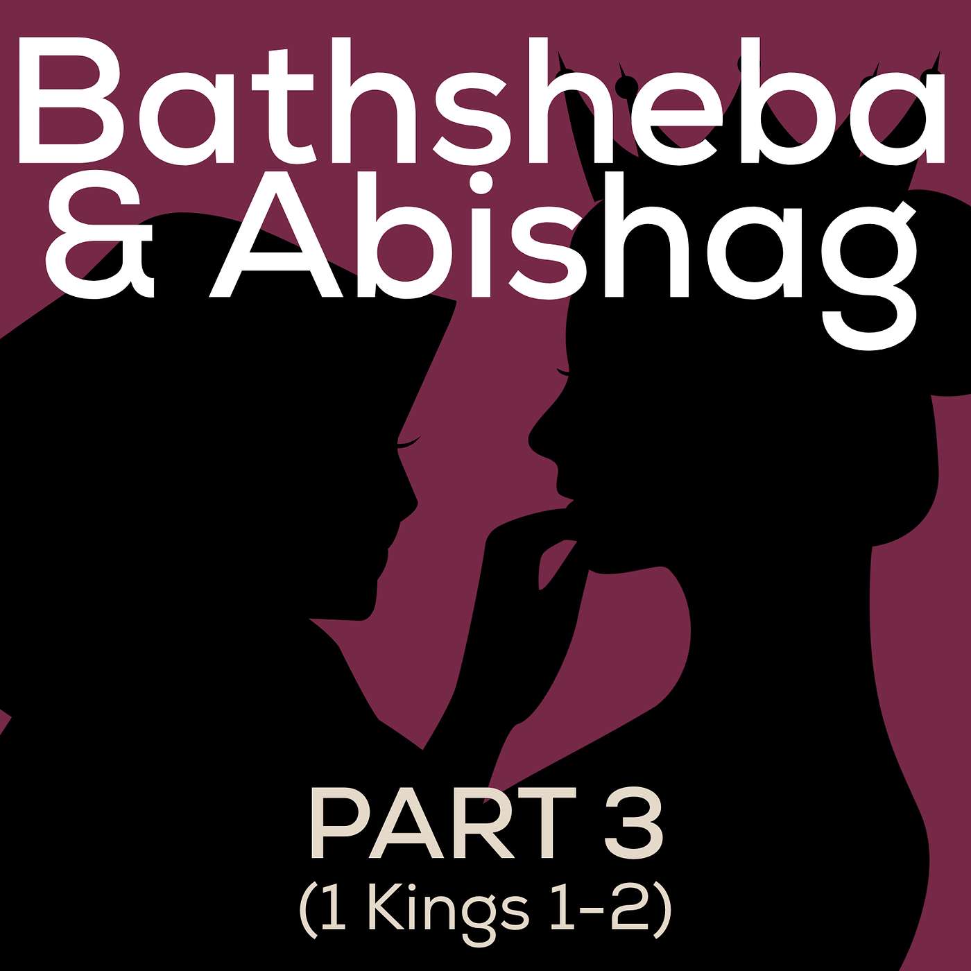 033 Bathsheba, Abishag, and a Kingdom On The Brink (1 Kings 1-2)