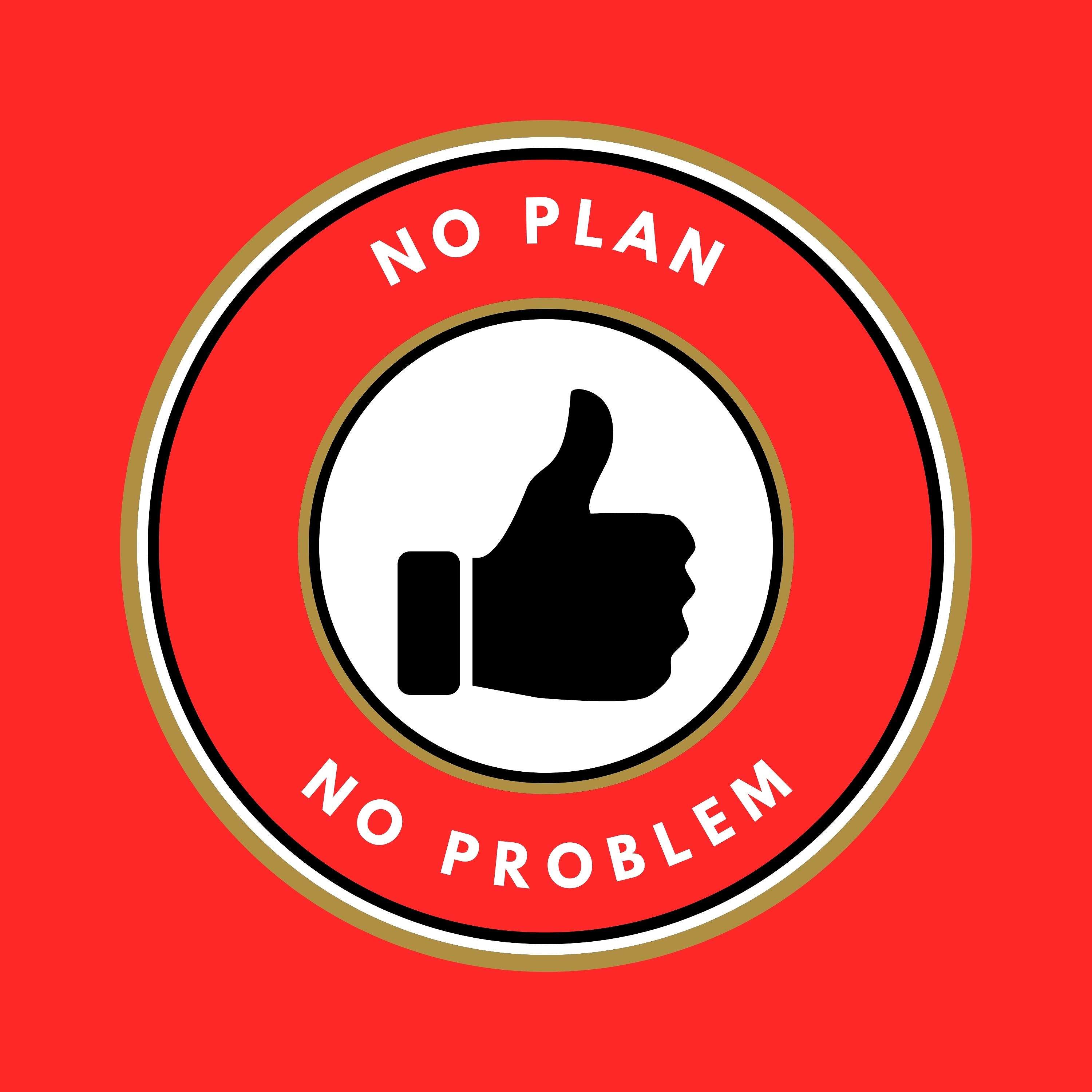 No Plan, No Problem!