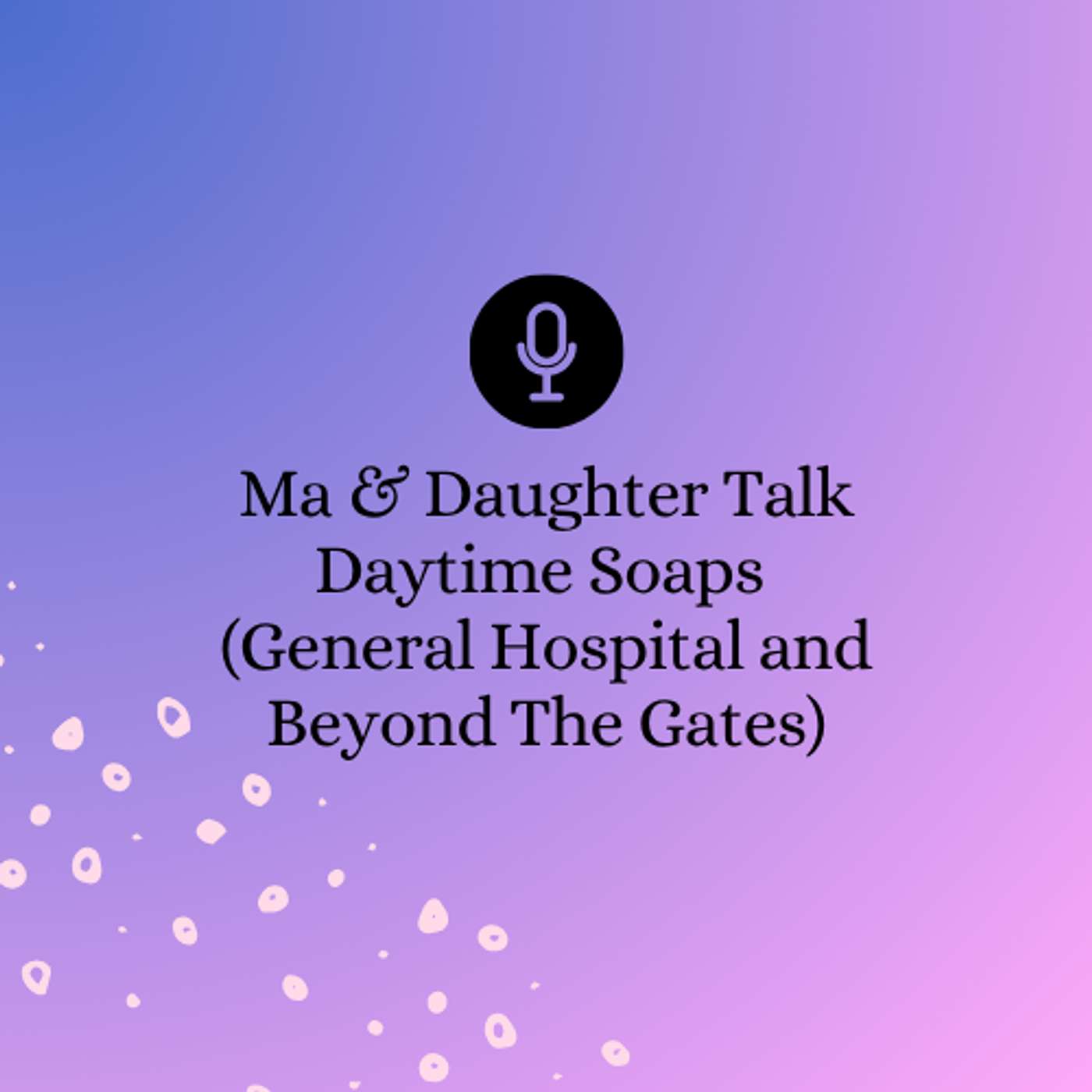 Ma & Daughter Talk Daytime Soaps (General Hospital & Beyond The Gates)