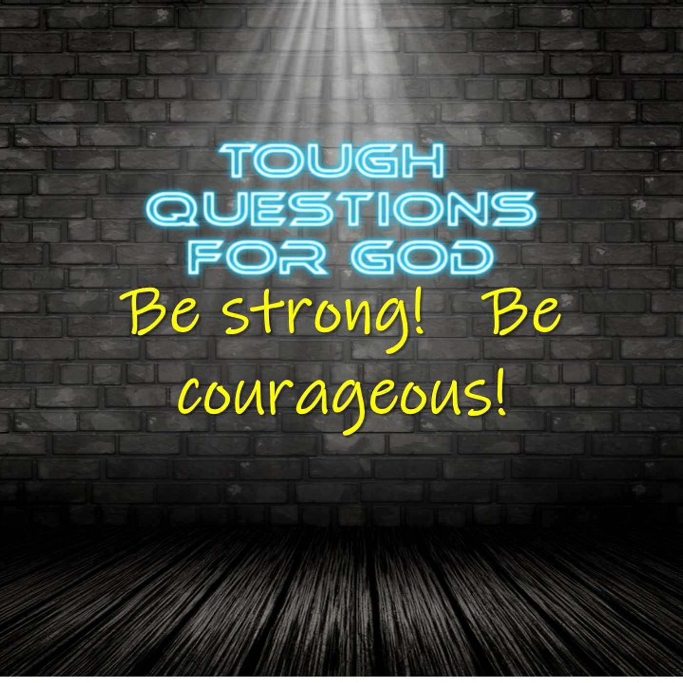 Be strong!   Be courageous!