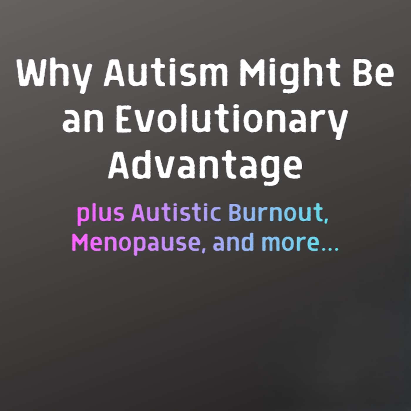 Why Autism Might Be an Evolutionary Advantage, plus Autistic Burnout, Menopause, and more episode artwork