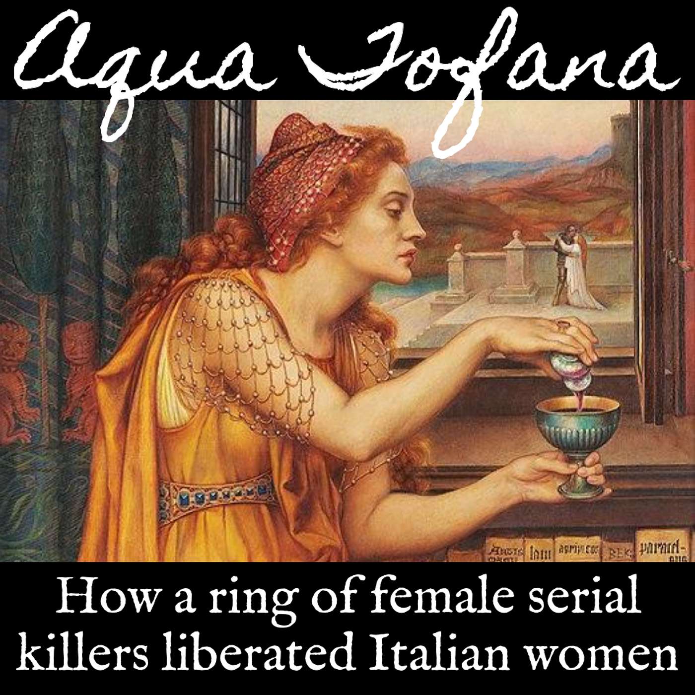 Ep. 71 Aqua Tofana: How A Ring of Female Serial Killers Liberated Italian Women