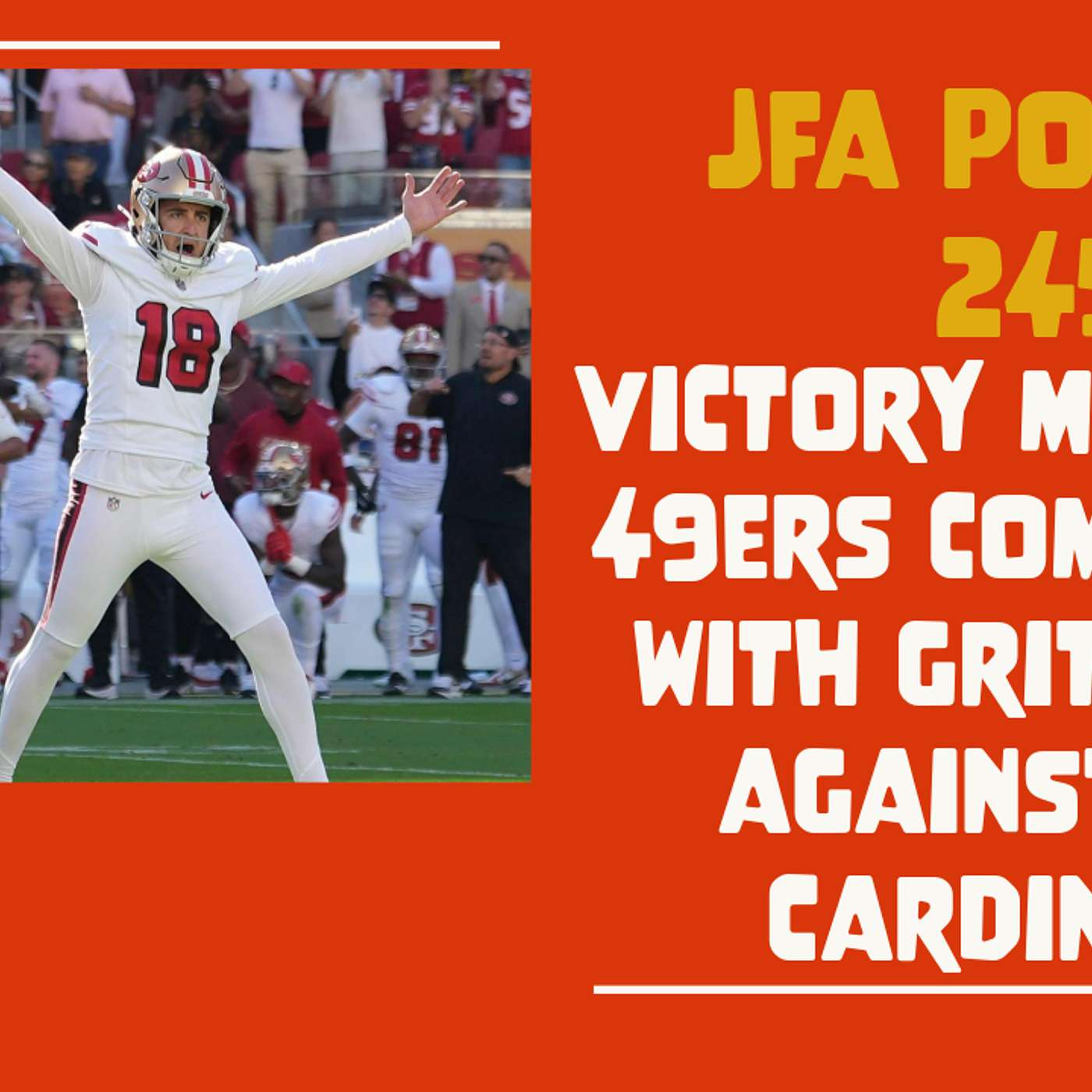 JFA Podcast 245: Victory Monday - 49ers come away with Gritty Win over the Cardinals