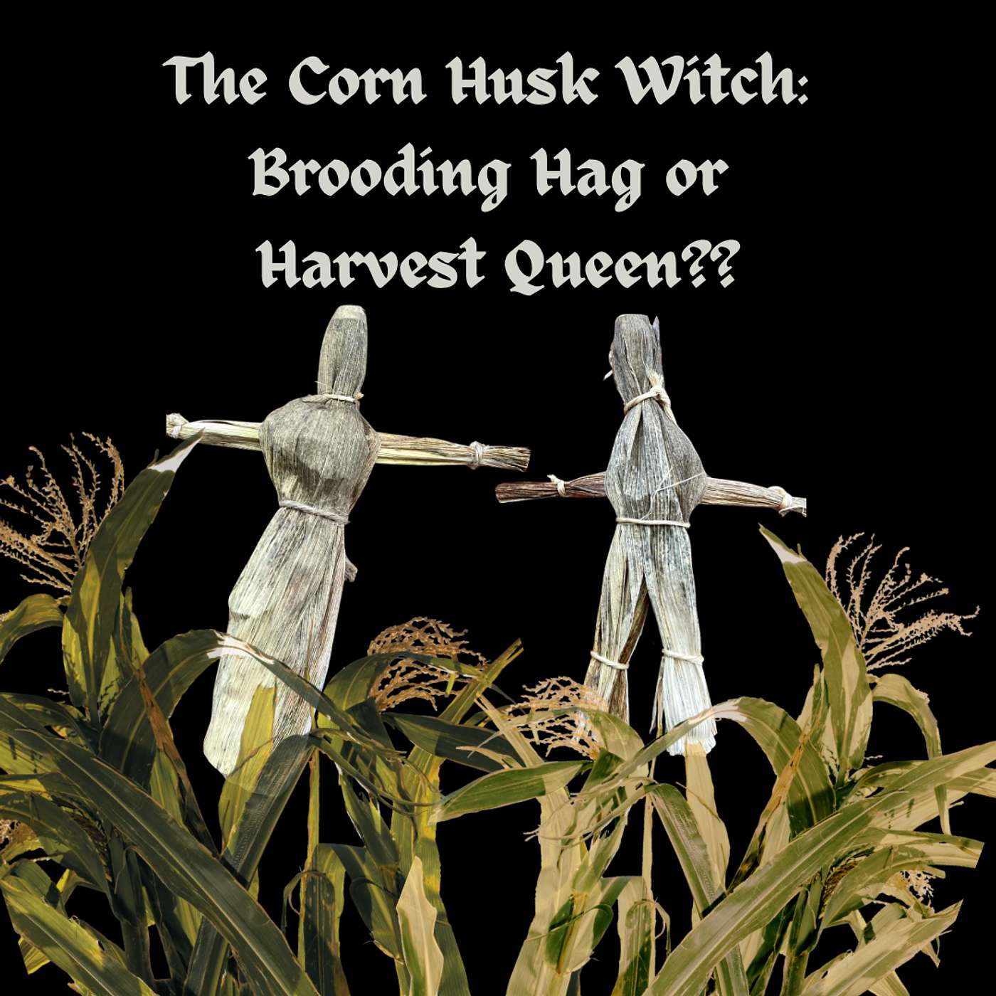 The Corn Husk Witch: Brooding Hag or Harvest Queen?!?