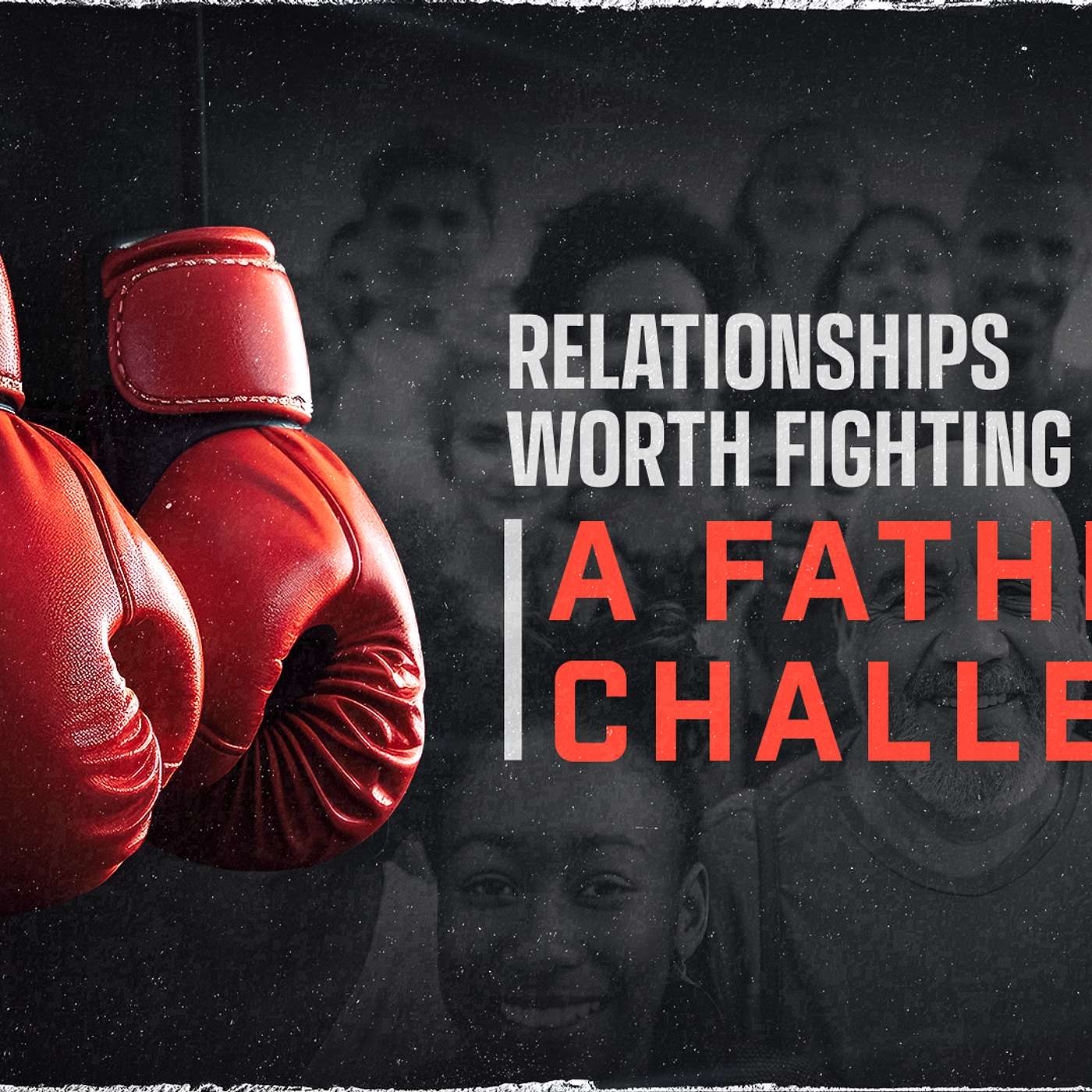 Relationships Worth Fighting For: A Father's Challenge