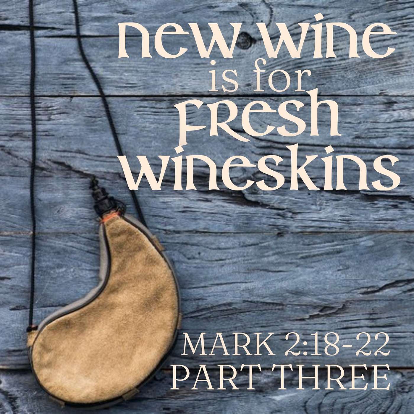 New Wine Is for Fresh Wineskins, Part 3; Mark 2:18-22