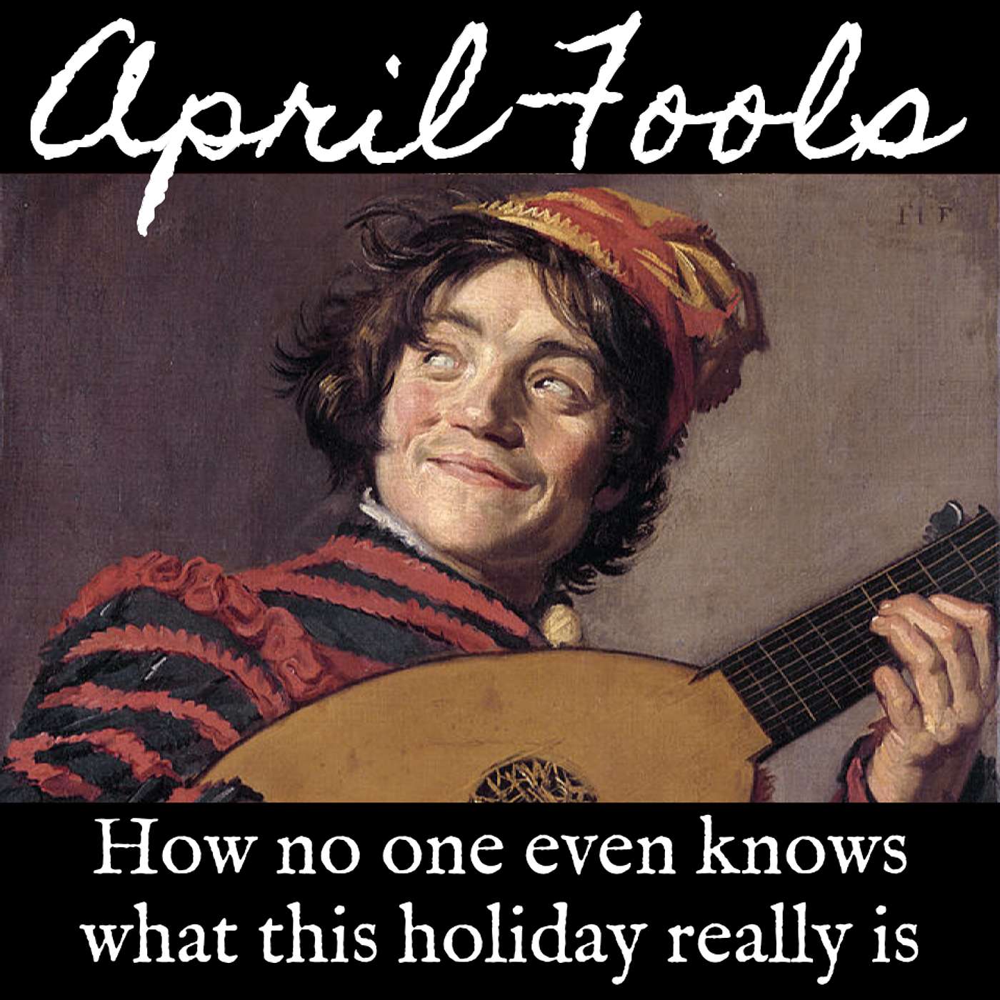 Ep. 108 April Fool's Day: How No One Even Knows What This Holiday Really Is