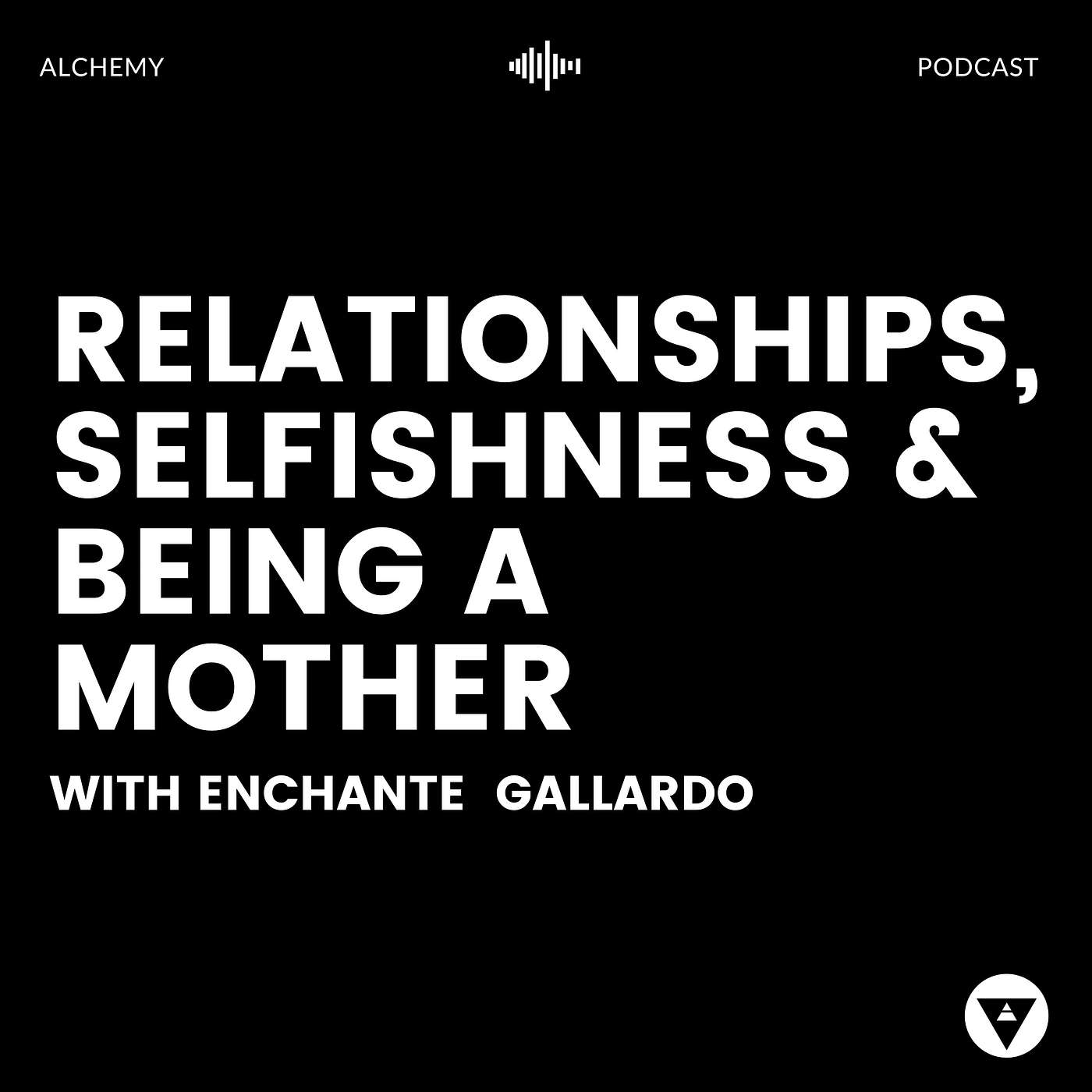 Alchemy Podcast - Relationships, Selfishness & Being A Mother