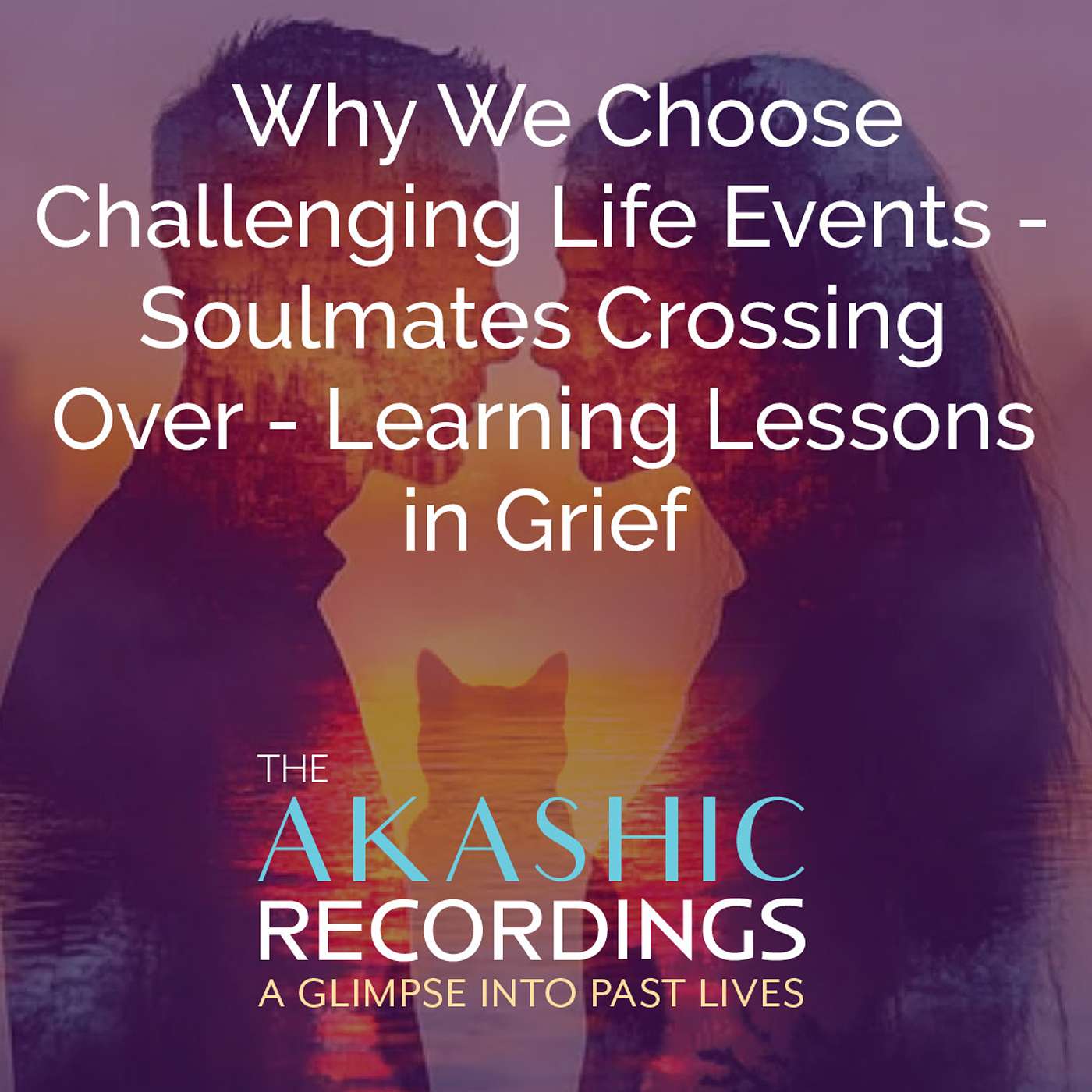 AR35: Why We Choose Challenging Life Events - Soulmates Crossing Over - Learning Lessons in Grief