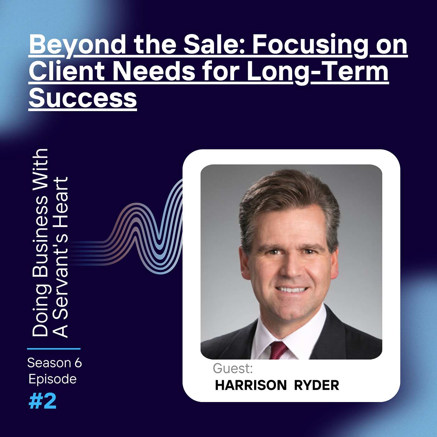 Beyond the Sale: Focusing on Client Needs for Long-Term Success with Harrison Ryder