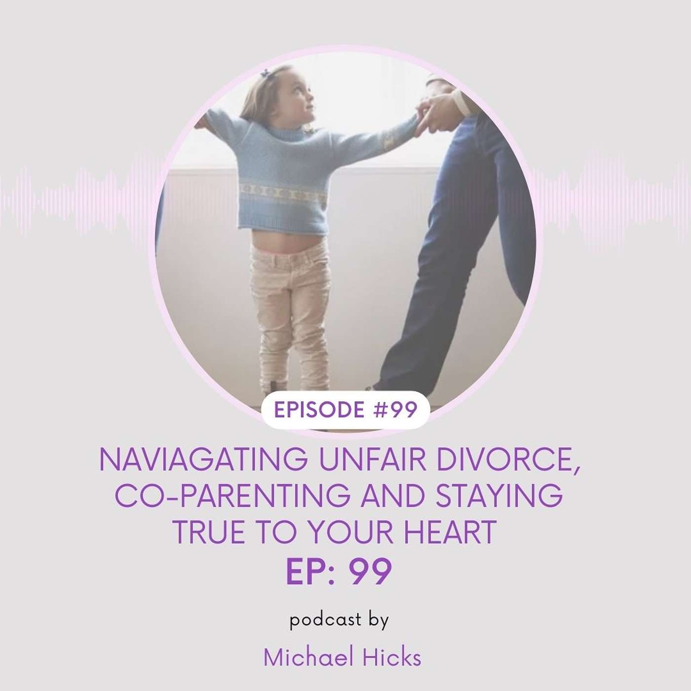 Naviagating Unfair Divorce, Co-Parenting & Staying True To Your Heart EP: 99