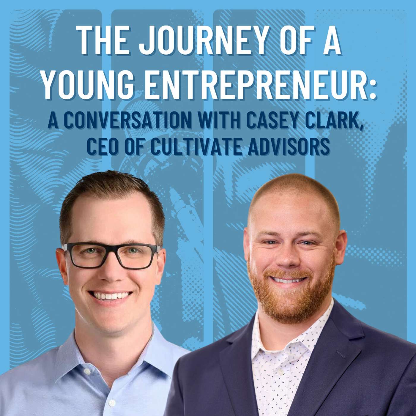 The Journey of a Young Entrepreneur: A Conversation with Casey Clark, CEO of Cultivate Advisors