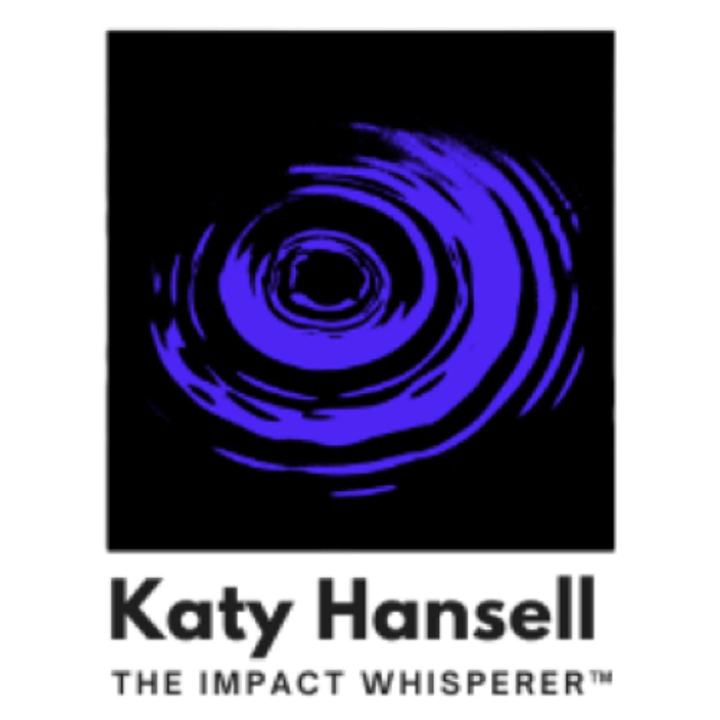 Katy Hansell: The Impact Whisperer (TM)