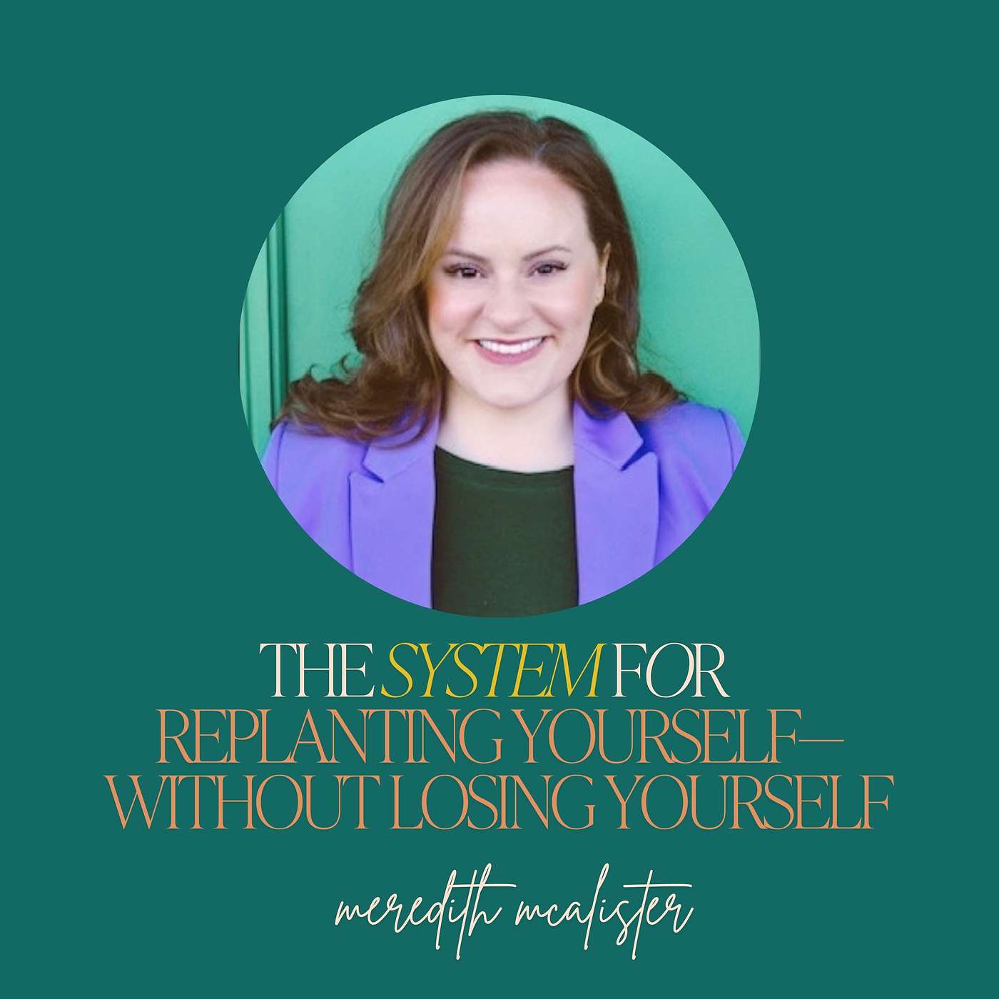 47: The System for Replanting Yourself—Without Losing Yourself with Meredith McAlister 47: The System for Replanting Yourself—Without Losing Yourself with Meredith McAlister