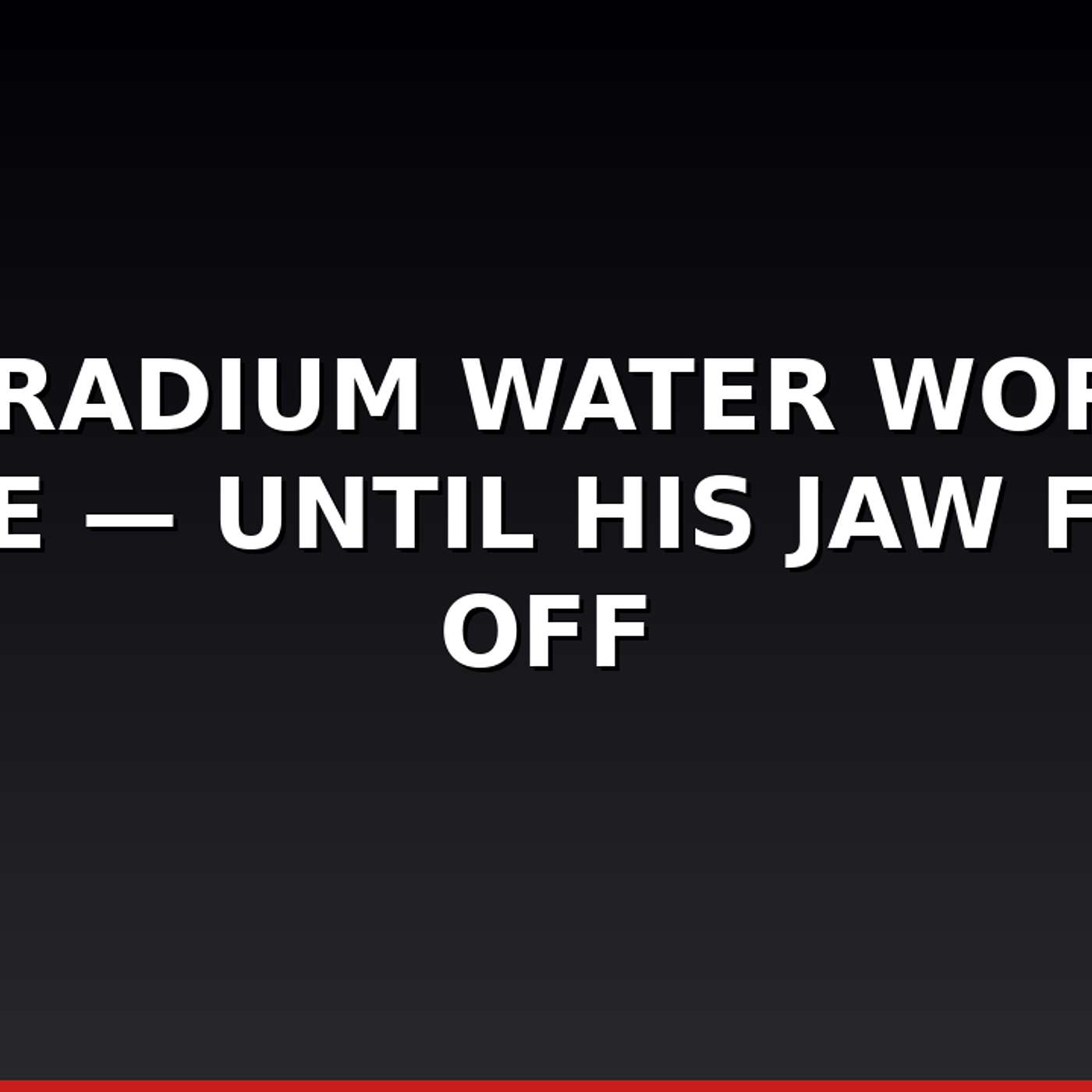 The Radium Water Worked Fine — Until His Jaw Fell Off