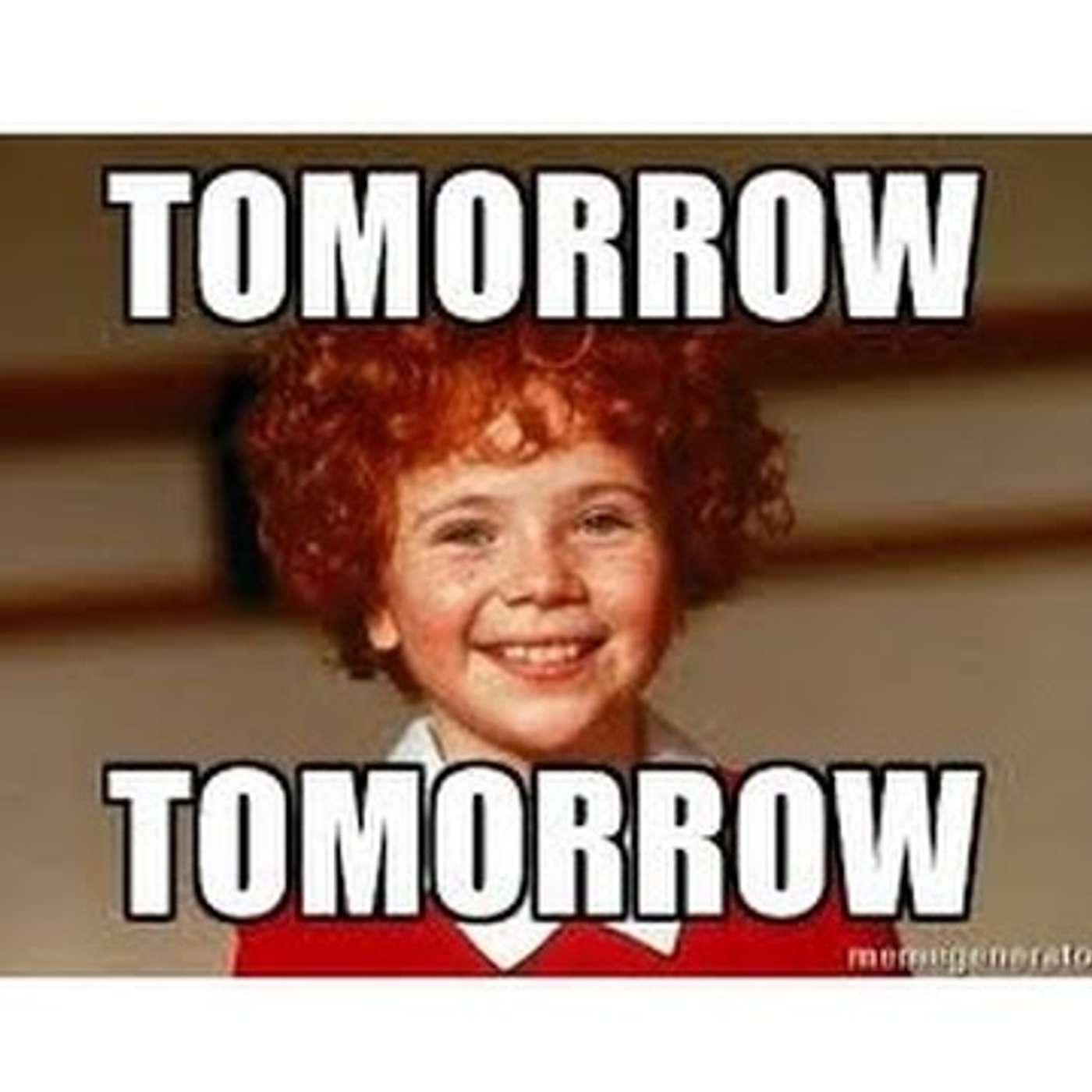 Episode 137 - Tomorrow, tomorrow...you are ALWAYS a day away!