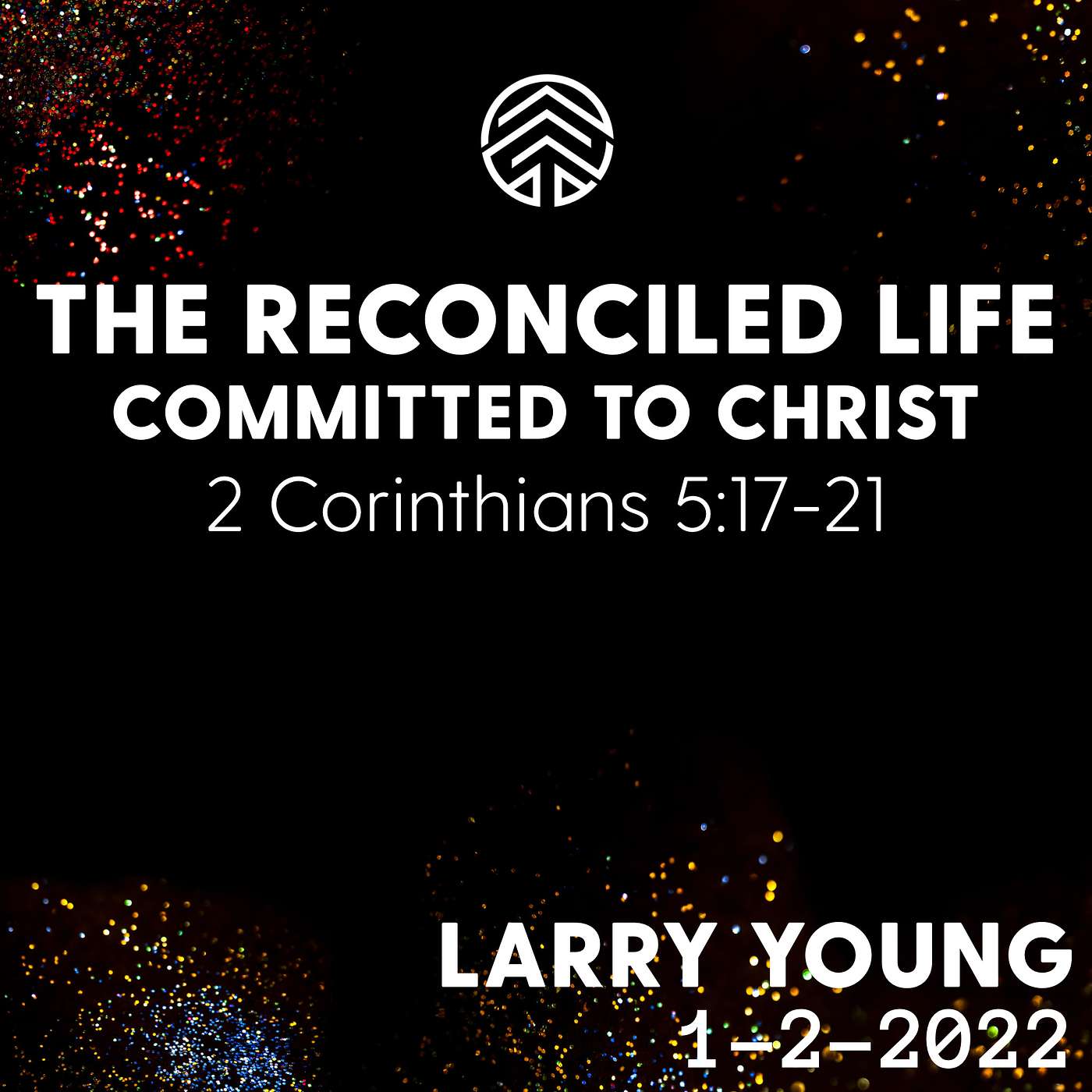 The Reconciled Life Committed To Christ | 2 Corinthians 5:17-21 | Larry Young | January 2, 2022.