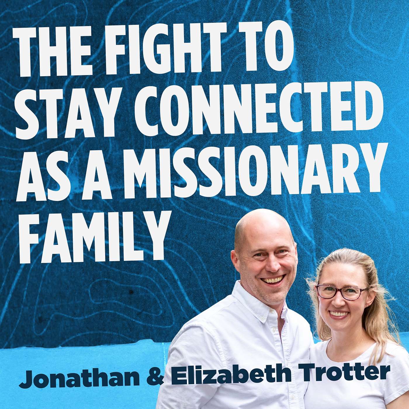 The Fight to Stay Connected as a Missionary Family with Jonathan & Elizabeth Trotter