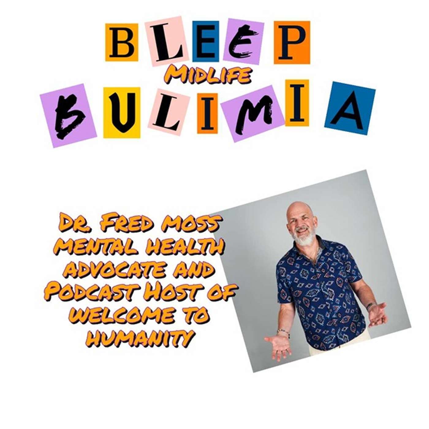 Bleep Bulimia Episode #113 with Dr. Fred Podcast Host of Welcome to Humanity, Author of Find Your True Voice, Keynote Speaker, Mental Health Advocate and Much More...