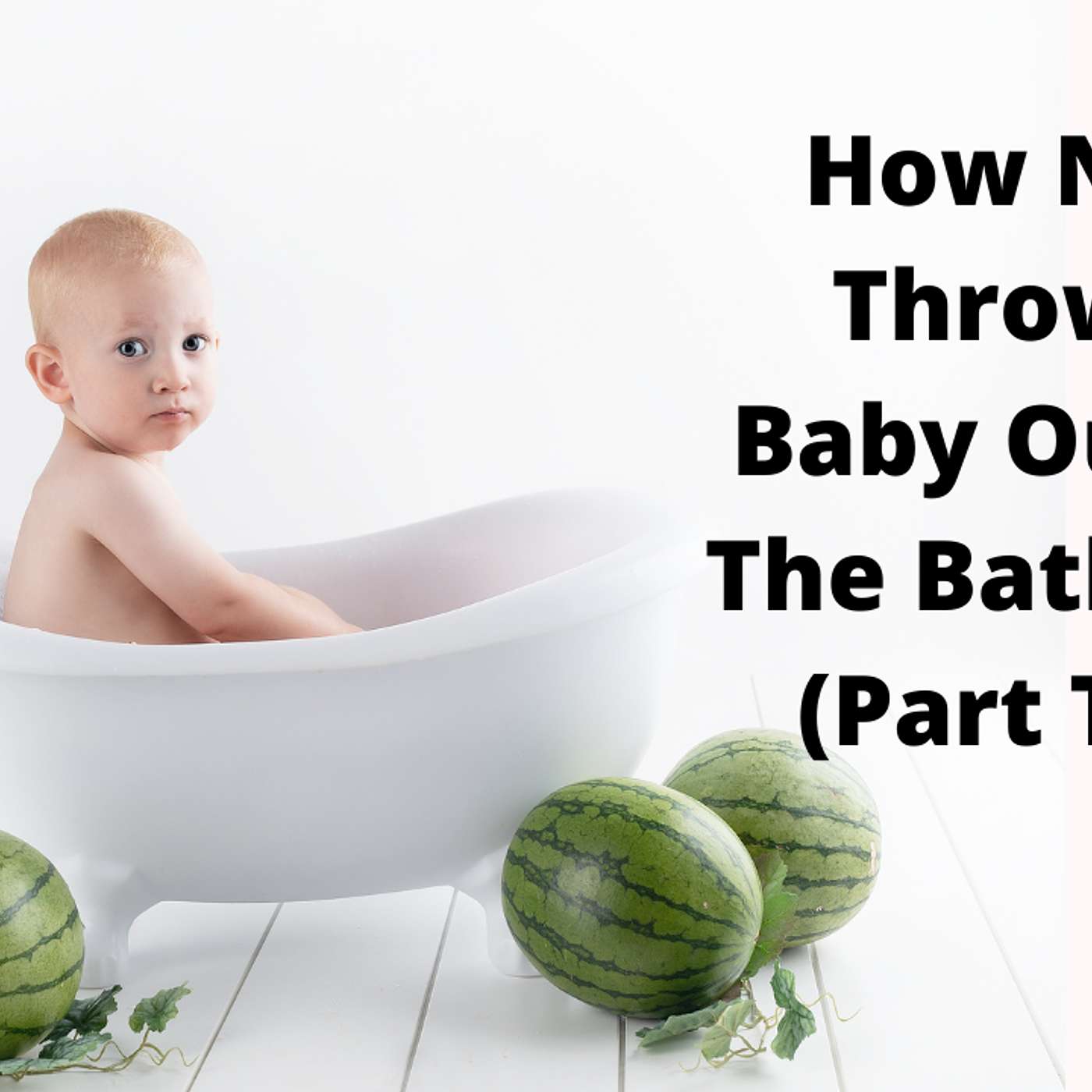 EP 189: How Not To Throw The Baby Out With The Bath Water (Part Three) episode artwork