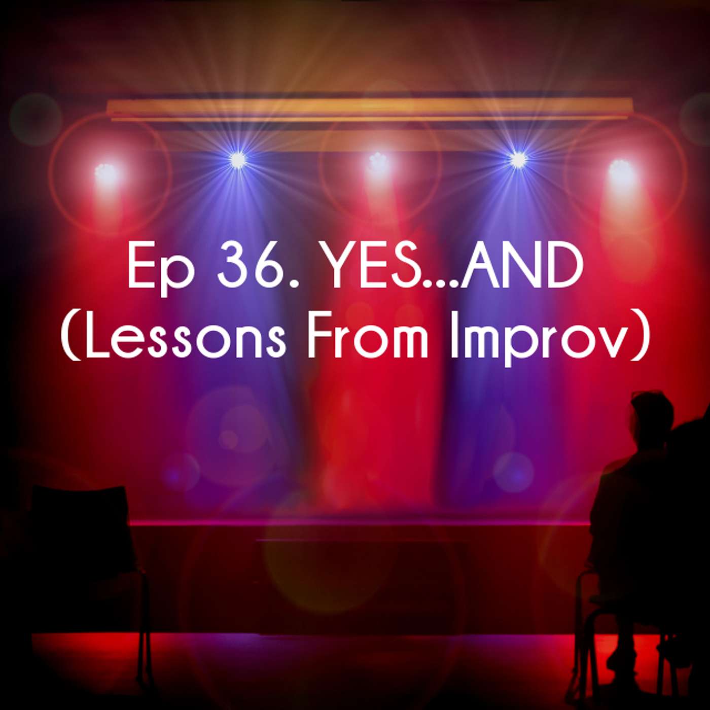 Ep 36. YES…AND (Lessons From Improv)