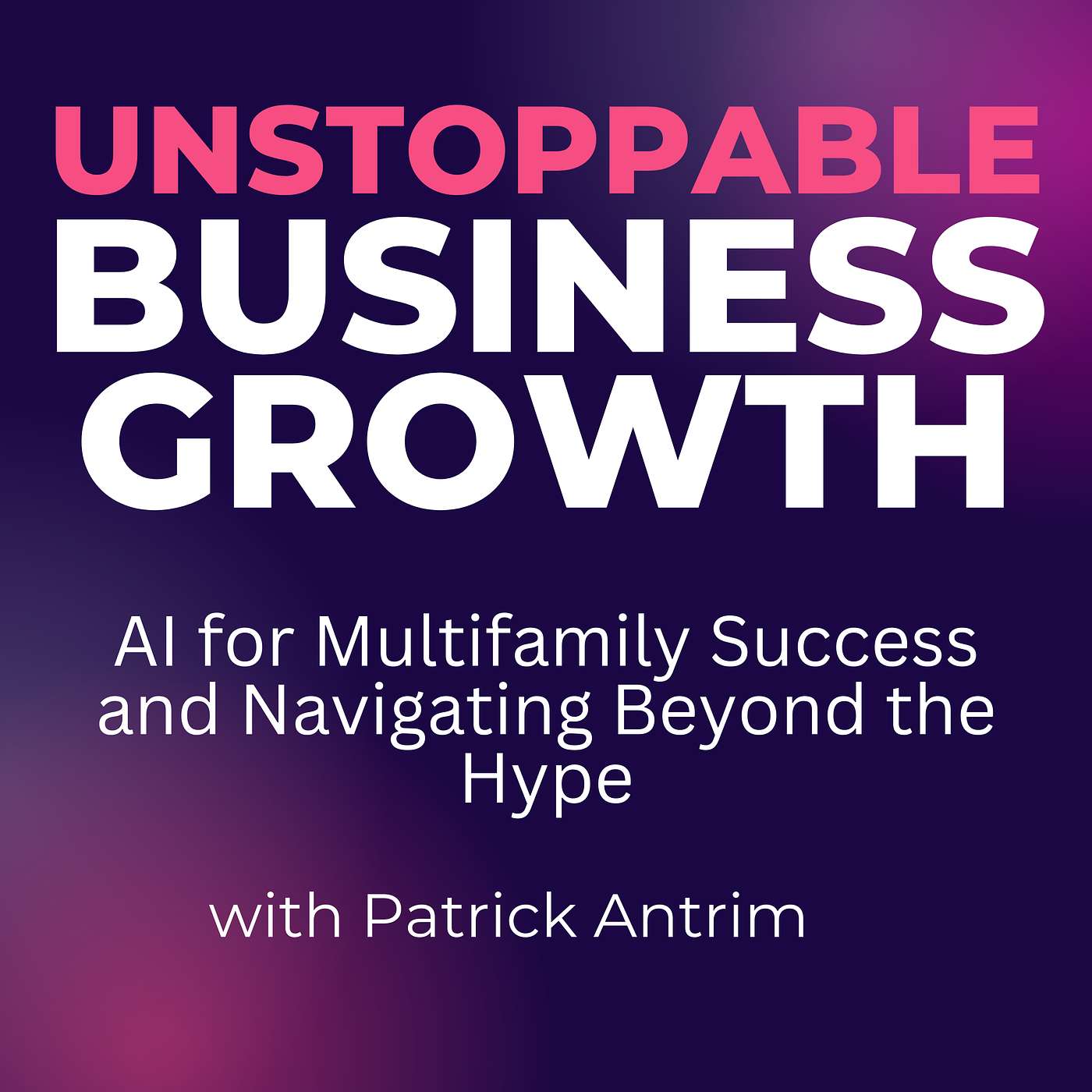 Unstoppable Business Growth Podcast - Ai for Multifamily Success and Navigating Beyond the Hype