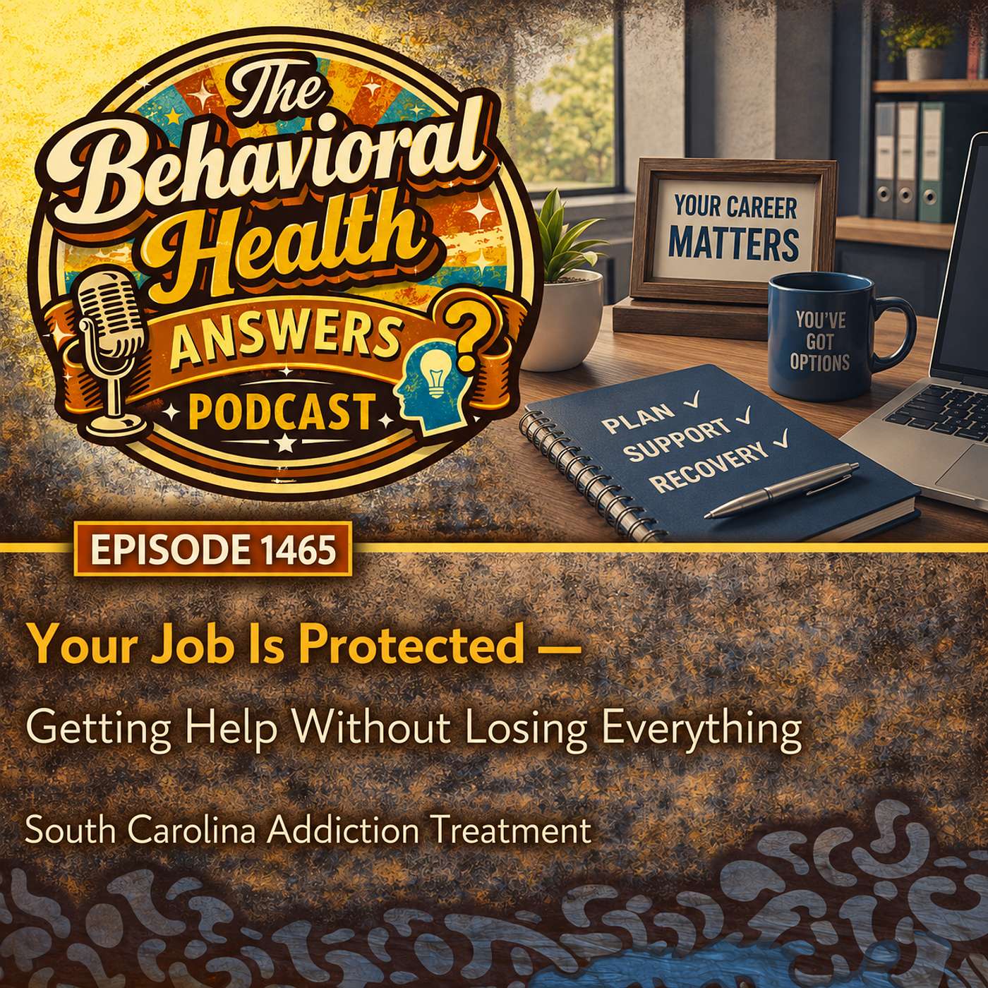 Episode 1465: Your Job Is Protected - Getting Help Without Losing Everything | South Carolina Addiction Treatment episode artwork