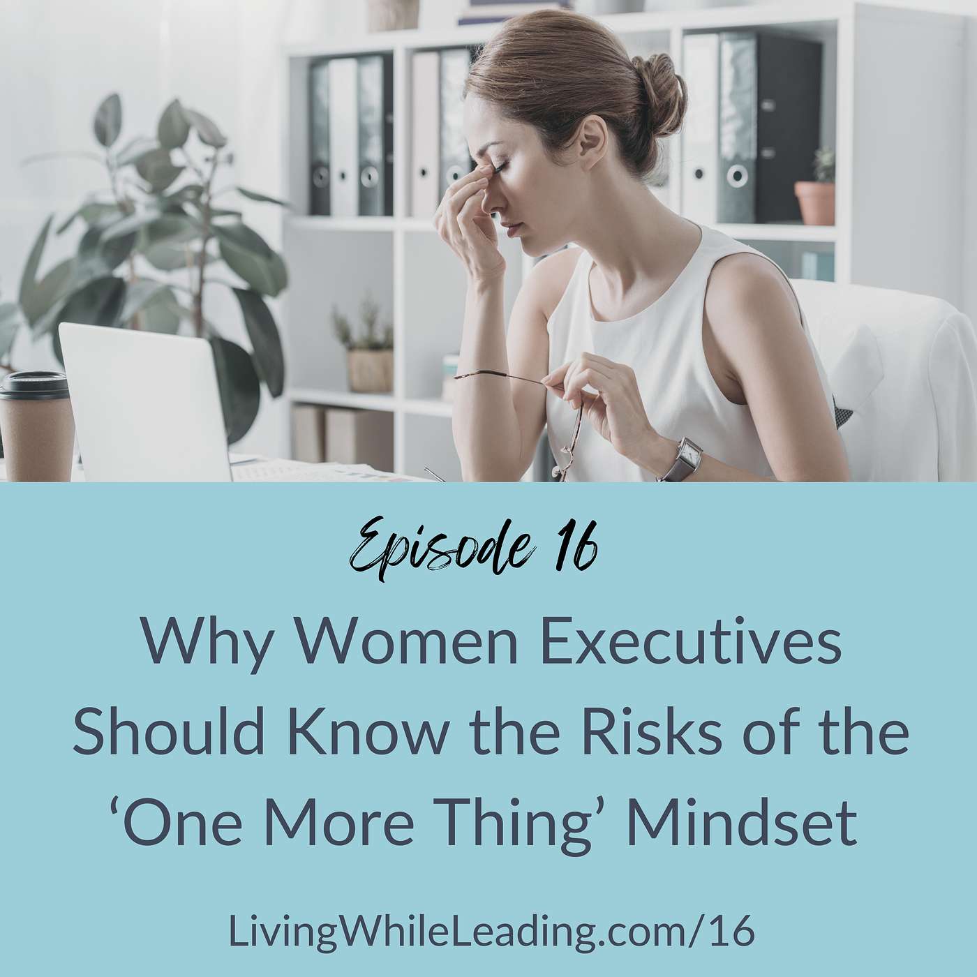 16: Why Women Executives Should Know the Risks of the ‘One More Thing’ Mindset