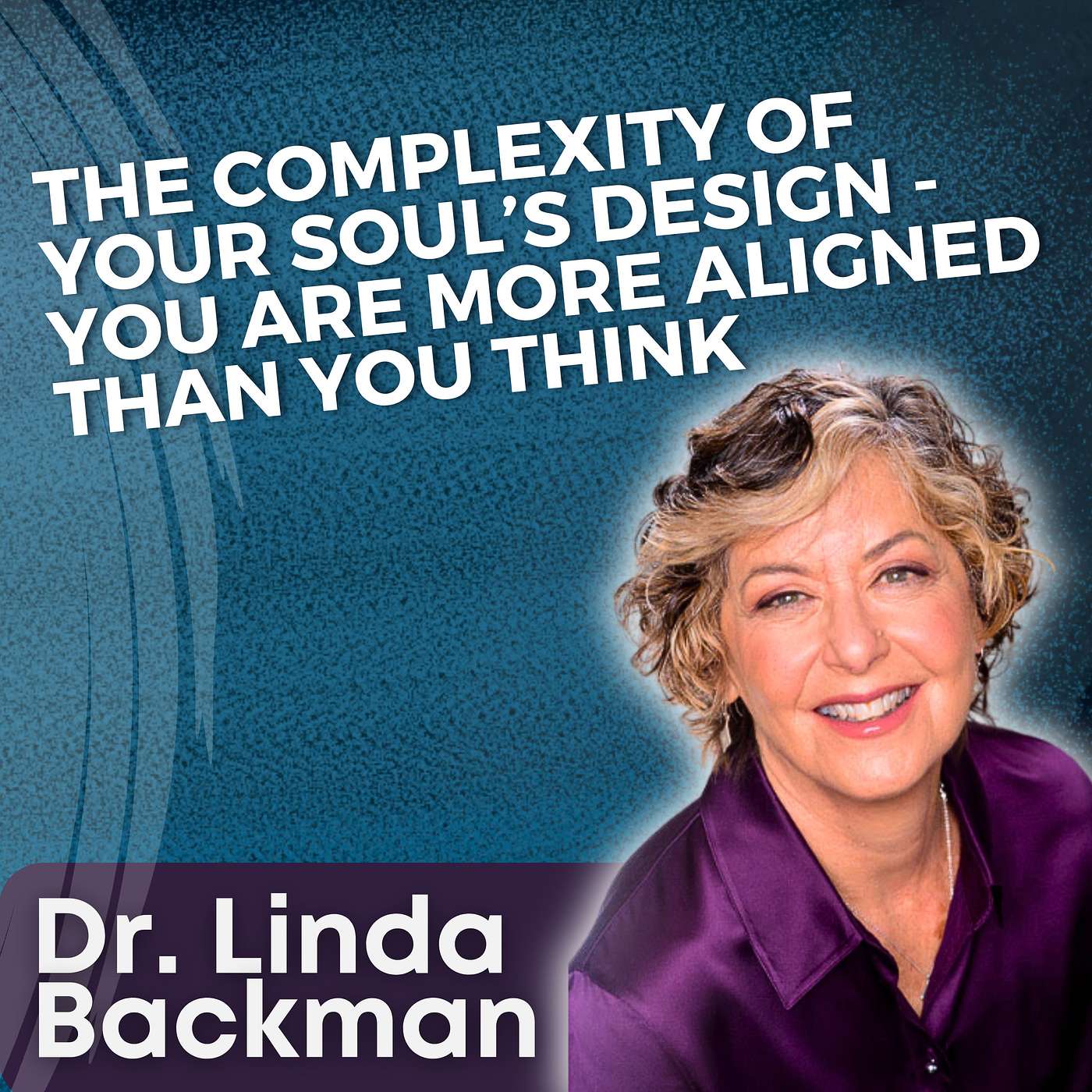 S5 Ep25 - The Complexity of Your Soul’s Design—You are More Aligned Than You Think with Dr. Linda Backman