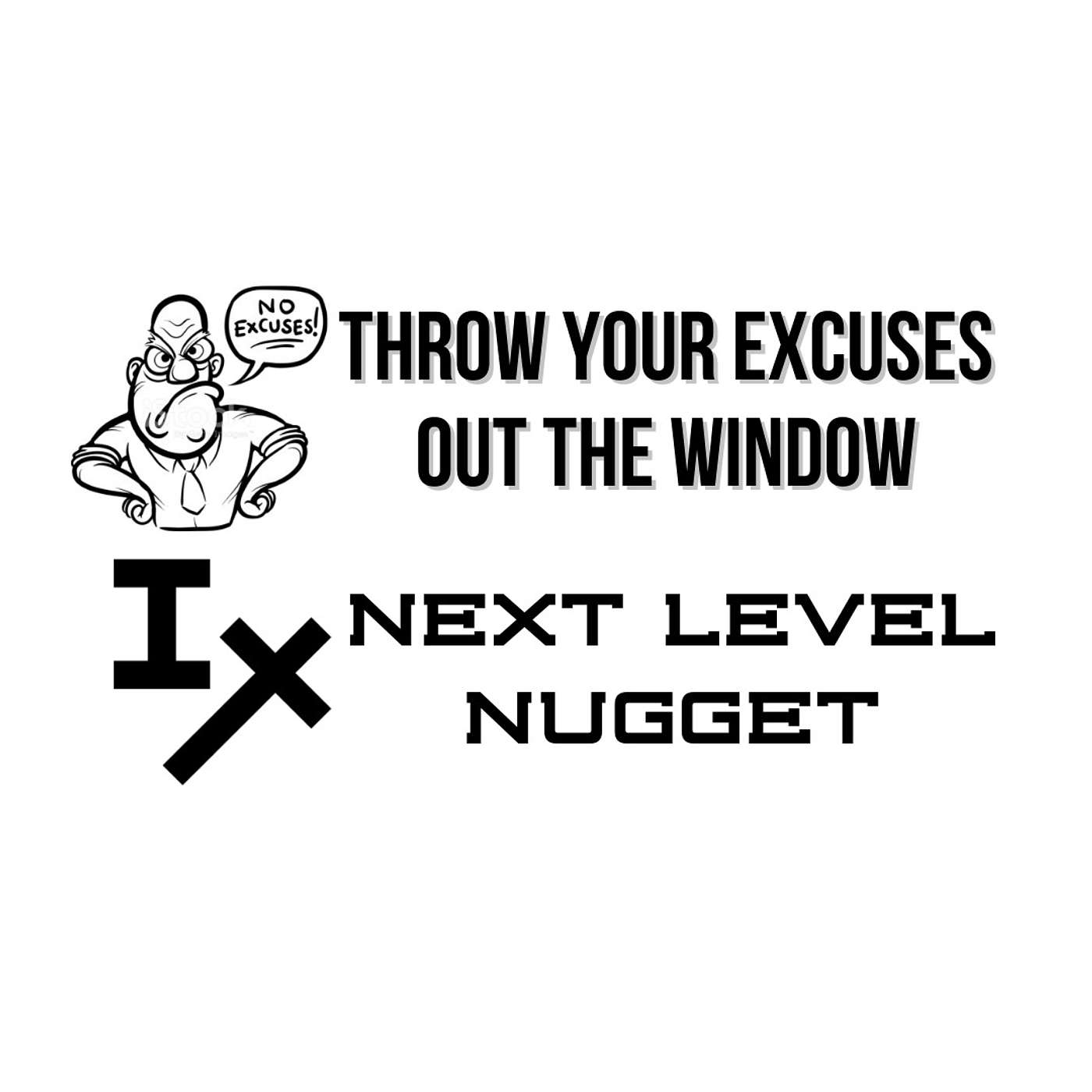 Next Level Nugget: Throw Your Excuses Out the Window
