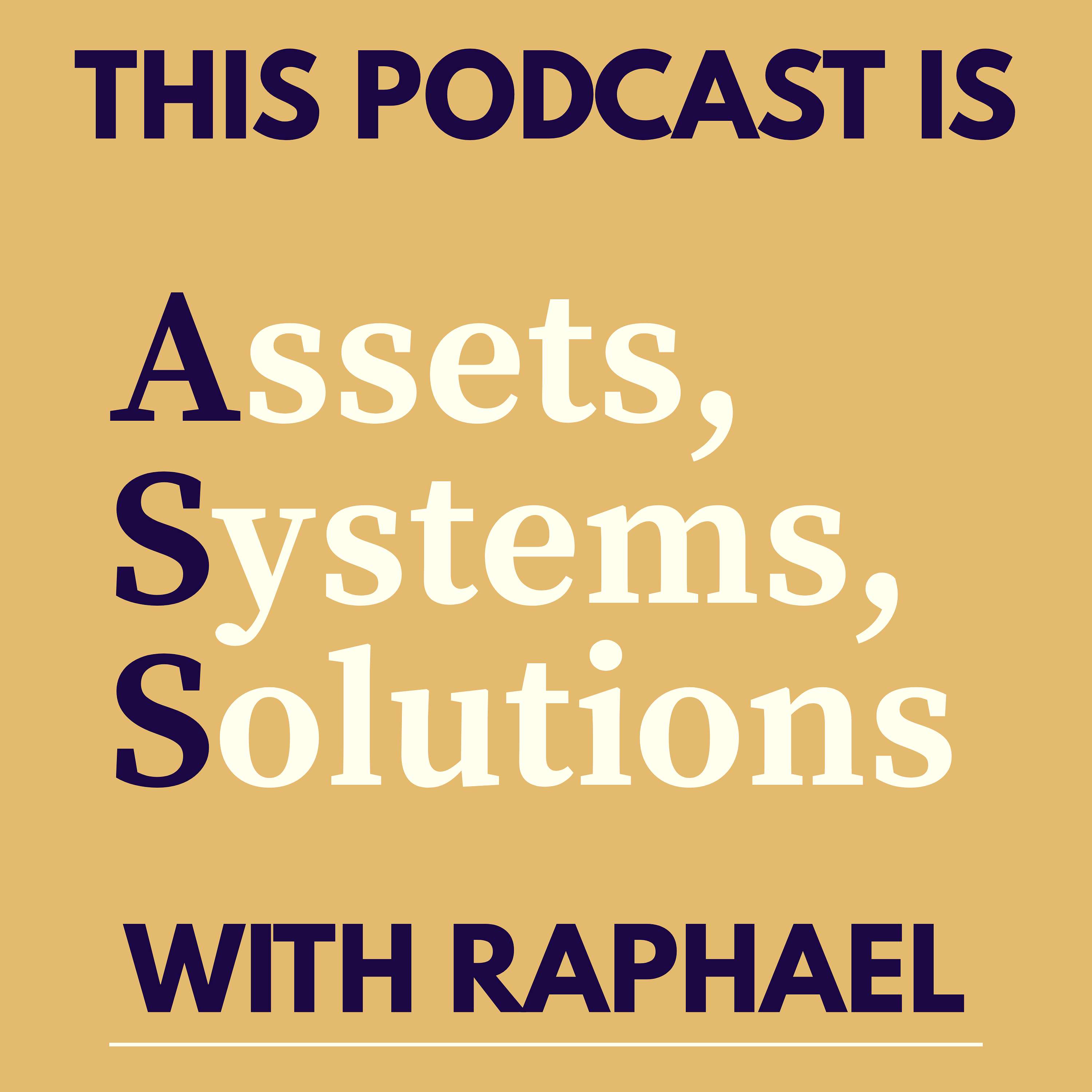 This Podcast is: Assets, Systems, and Solutions (A.S.S.) with Raphael