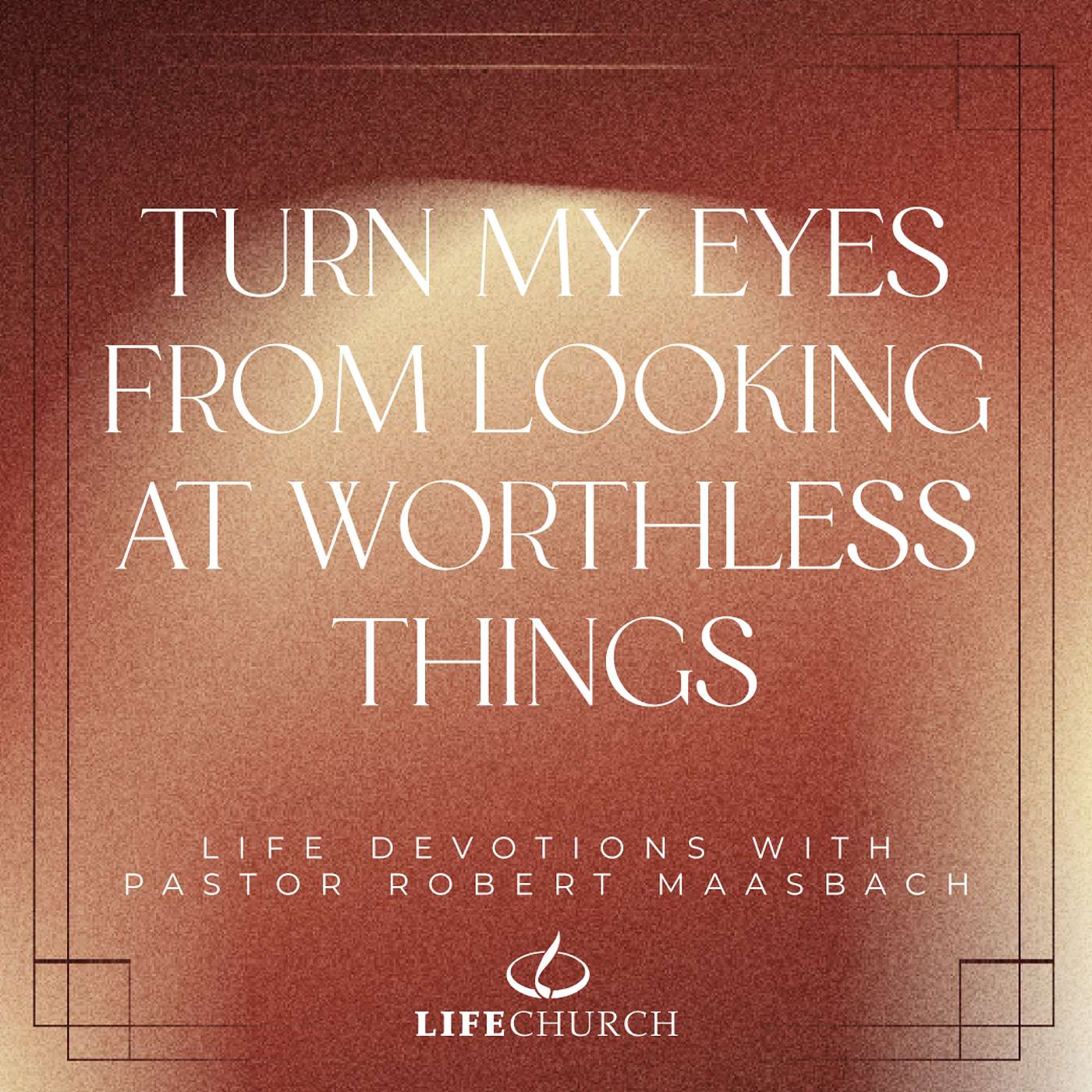 Turn My Eyes From Looking At Worthless Things - 12.12.25