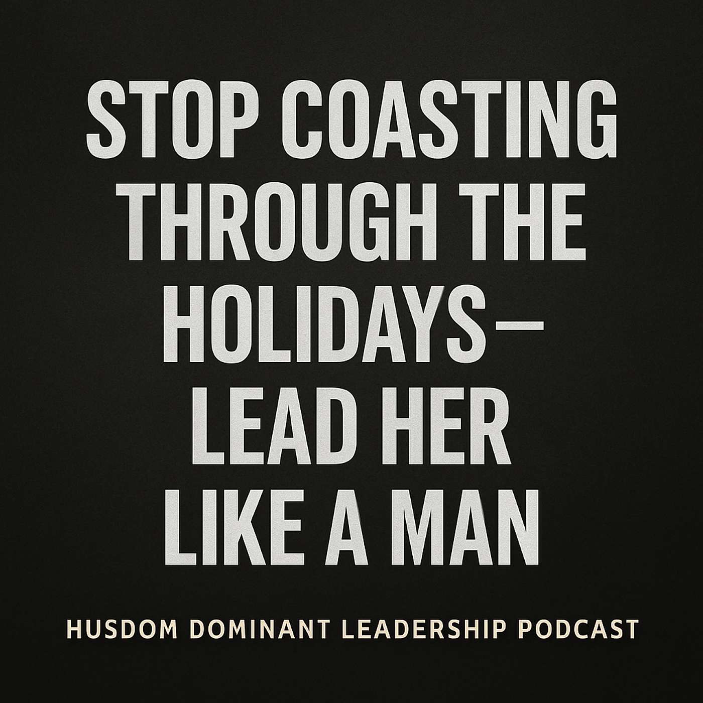 Stop Coasting Through the Holidays — Lead Her Like a Man.