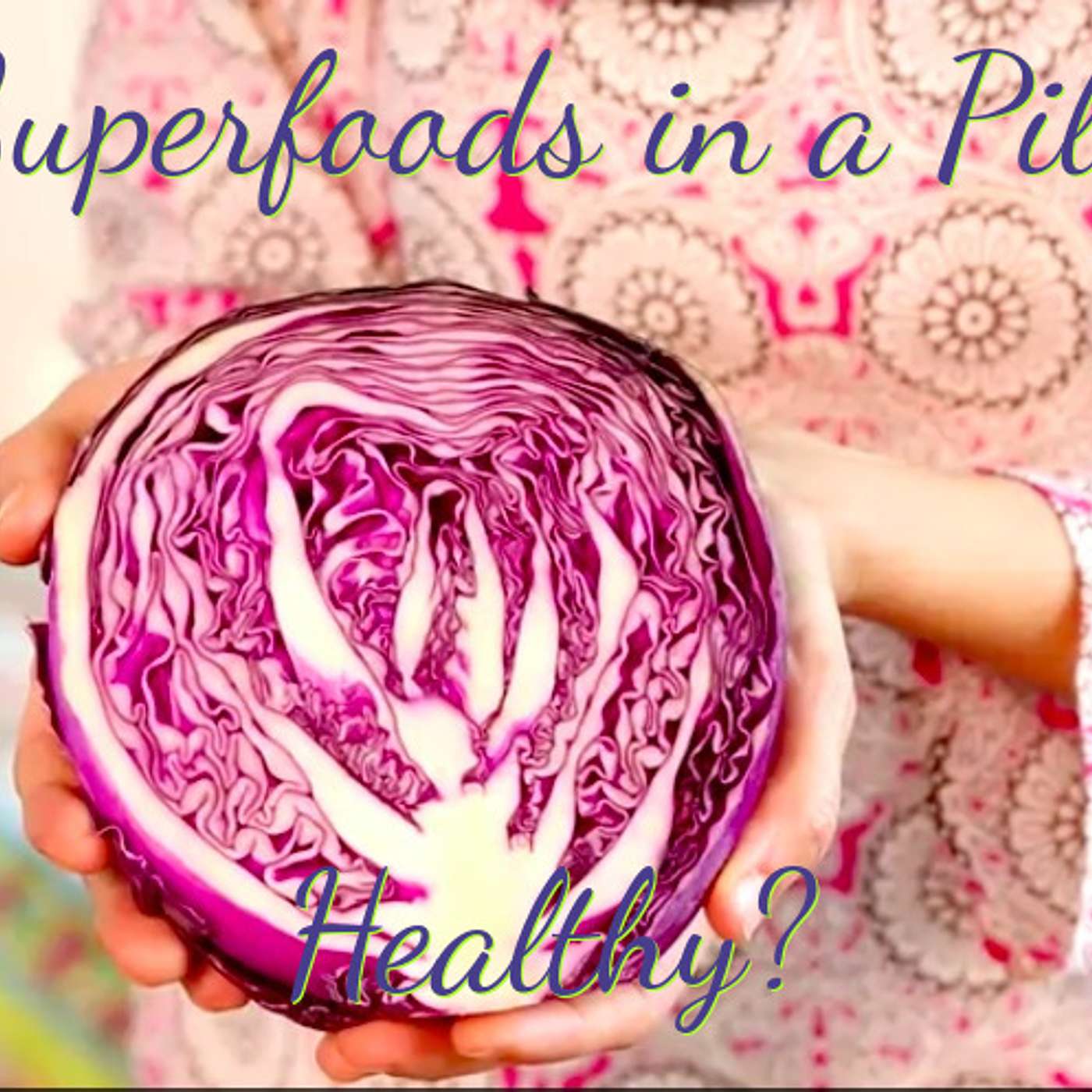 Episode 14: Superfoods in a Pill! How Healthful are they?
