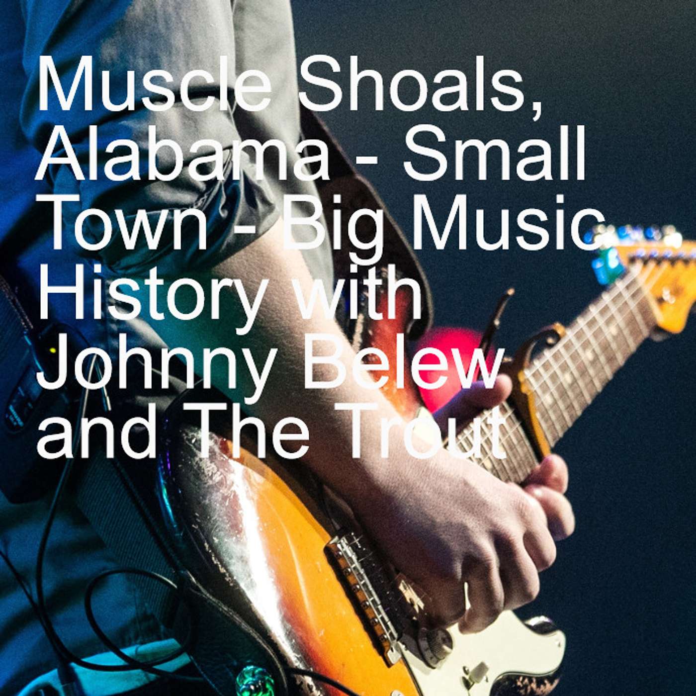 Muscle Shoals, Alabama - Small Town - Big Music History with Johnny Belew and The Trout episode artwork