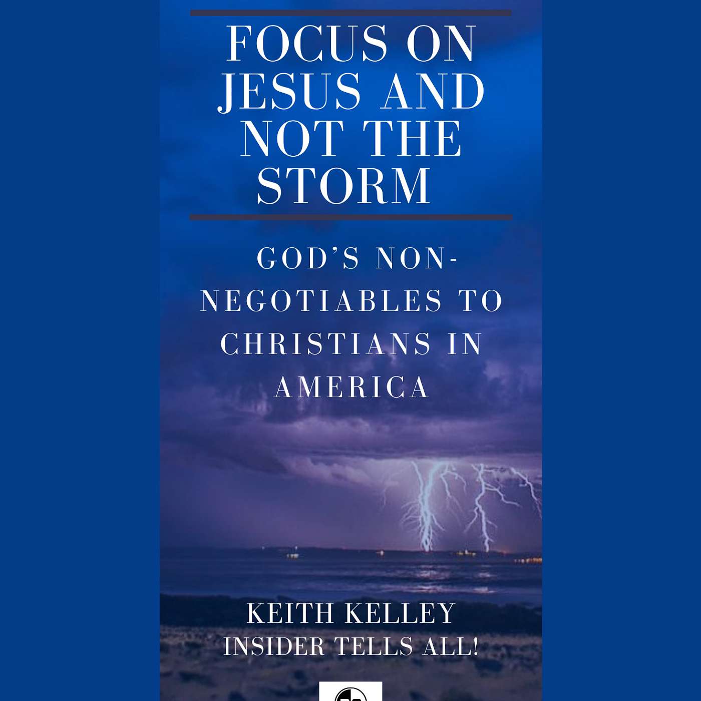Pick up the book -Focus on Jesus and not the Storm-God's Non-Negotiables to Christians in America -Insider Tells All
