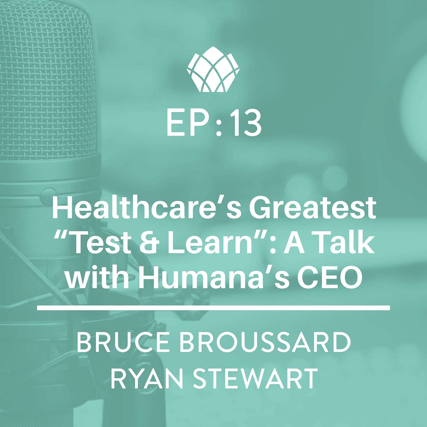 EP 13: Healthcare's Greatest "Test & Learn": A Talk with Humana CEO Bruce Broussard EP 13: Healthcare's Greatest "Test & Learn": A Talk with Humana CEO Bruce Broussard