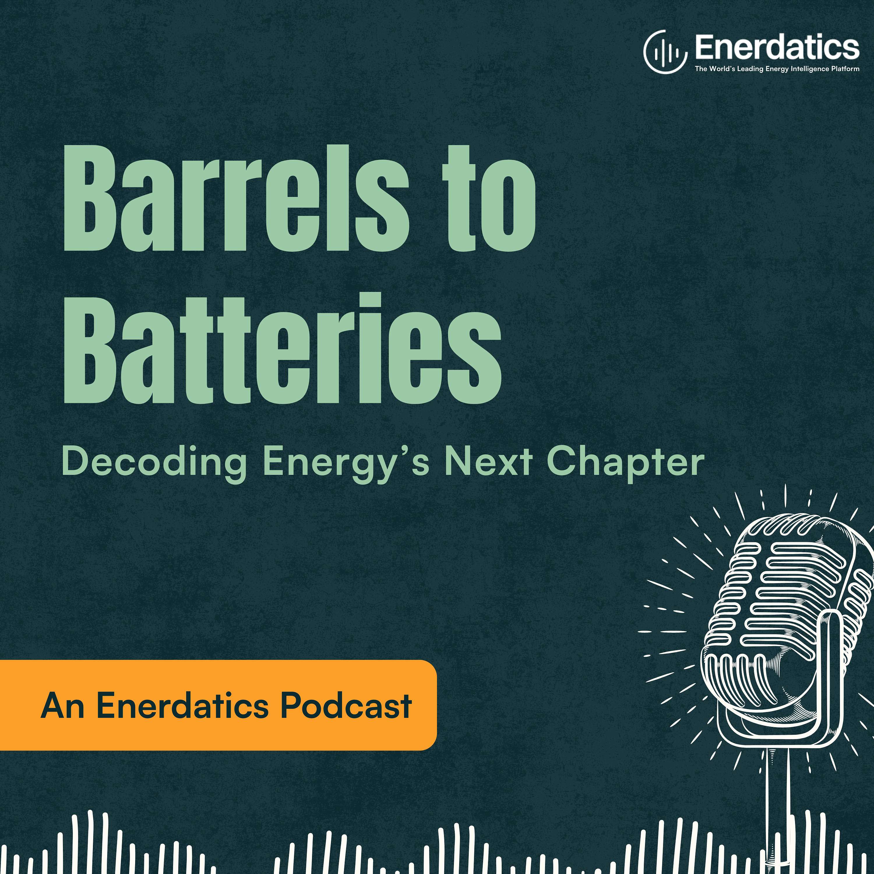 Barrels to Batteries – Decoding Energy’s Next Chapter: An Enerdatics Podcast