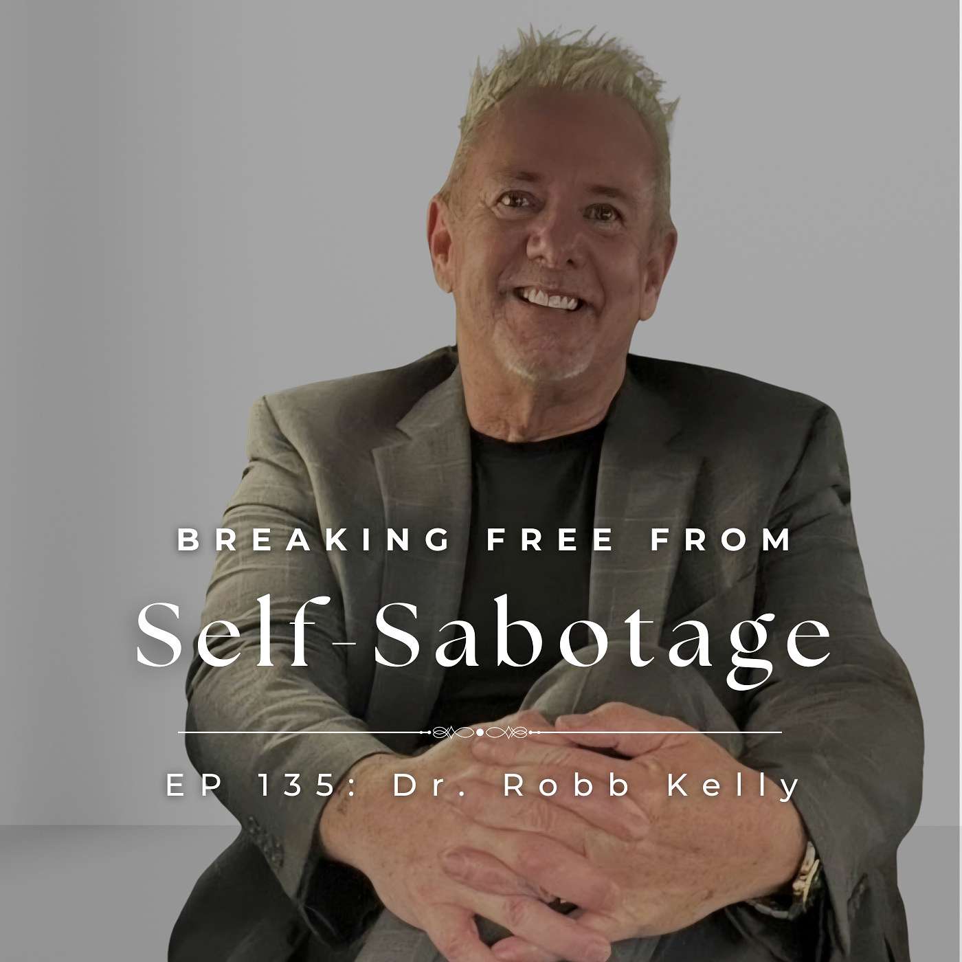 Breaking Free From Self-Sabotage With World-Renown Addiction Expert [and Recovered Alcoholic] Dr. Robb Kelly, Ph.D