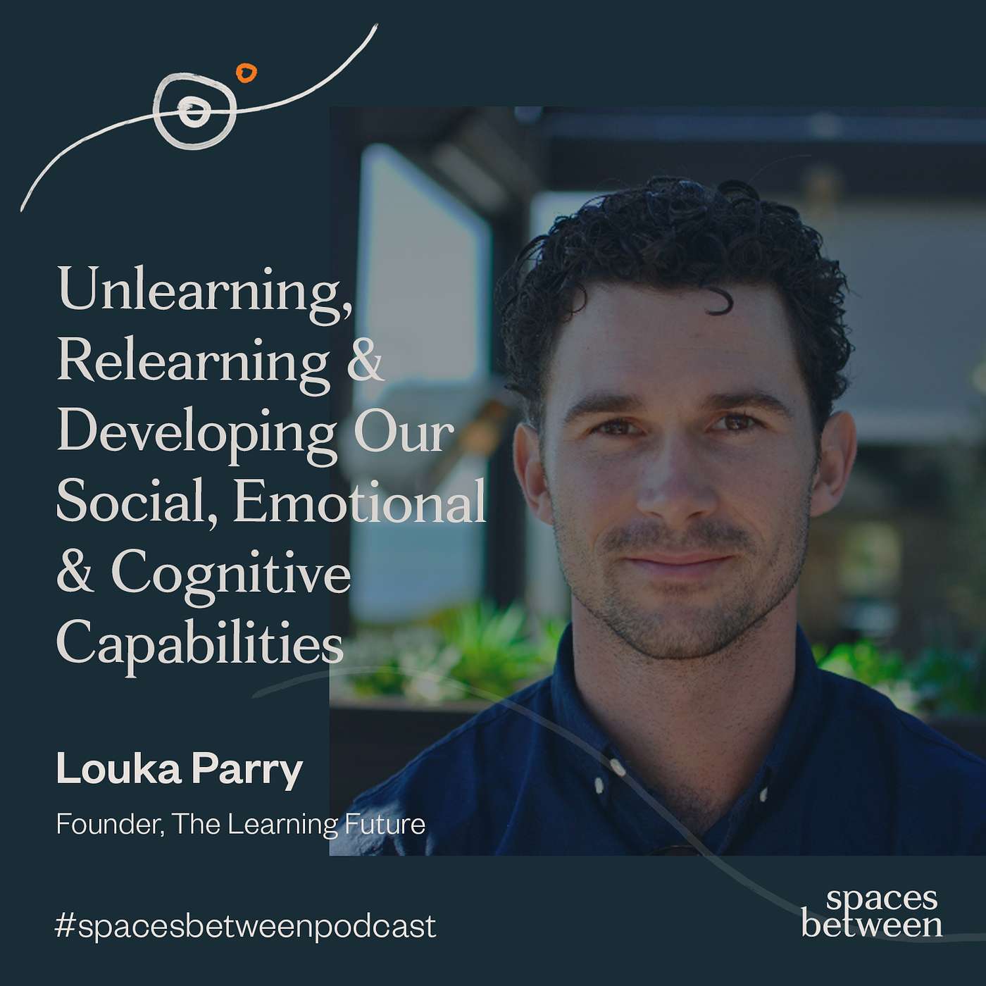 #24: Louka Parry — Unlearning, Relearning and Developing our Social, Emotional and Cognitive Capabilities #24: Louka Parry — Unlearning, Relearning and Developing our Social, Emotional and Cognitive Capabilities